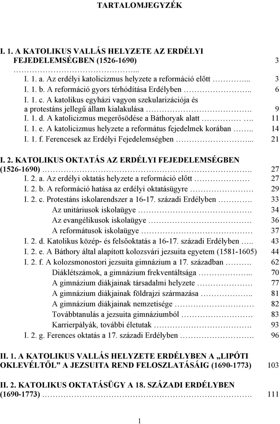 11 I. 1. e. A katolicizmus helyzete a református fejedelmek korában.. 14 I. 1. f. Ferencesek az Erdélyi Fejedelemségben... 21 I. 2. KATOLIKUS OKTATÁS AZ ERDÉLYI FEJEDELEMSÉGBEN (1526-1690). 27 I. 2. a. Az erdélyi oktatás helyzete a reformáció előtt 27 I.