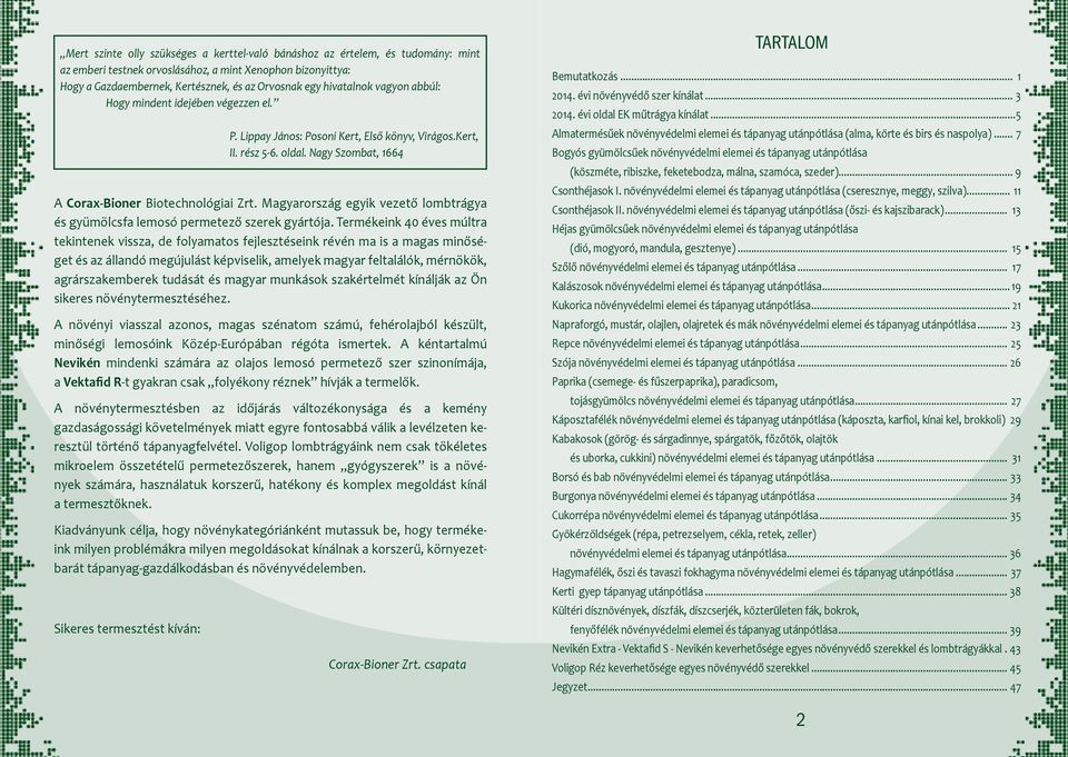 Termékeink 40 éves múltra tekintenek vissza, de folyamatos fejleszteink révén ma is a magas minőséget az állandó megújulást képviselik, amelyek magyar feltalálók, mérnökök, agrárszakemberek tudását