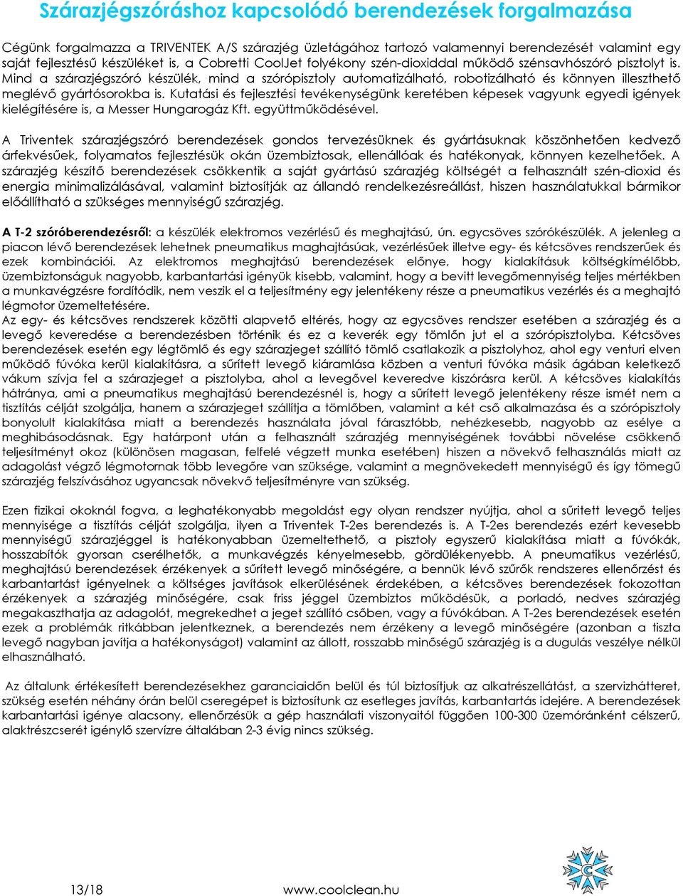 Mind a szárazjégszóró készülék, mind a szórópisztoly automatizálható, robotizálható és könnyen illeszthető meglévő gyártósorokba is.