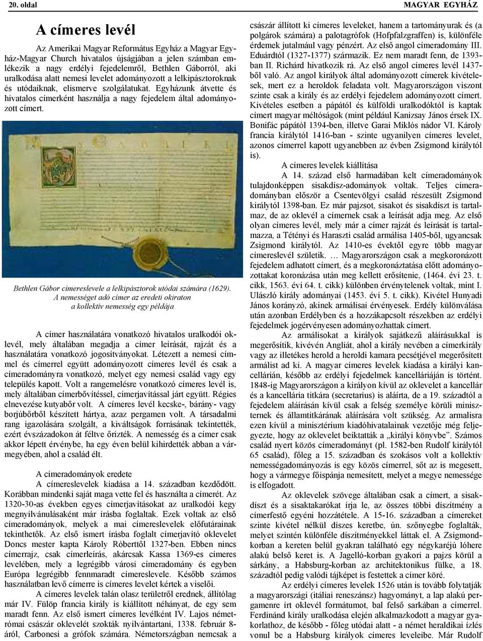 Egyházunk átvette és hivatalos címerként használja a nagy fejedelem által adományozott címert. Bethlen Gábor címereslevele a lelkipásztorok utódai számára (1629).