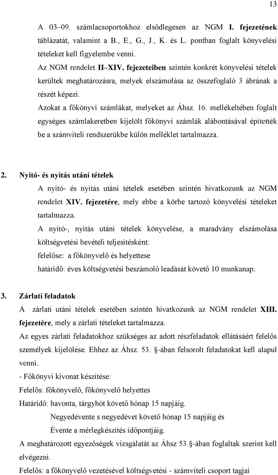 mellékeltében foglalt egységes számlakeretben kijelölt főkönyvi számlák alábontásával építették be a számviteli rendszerükbe külön melléklet tartalmazza. 2.