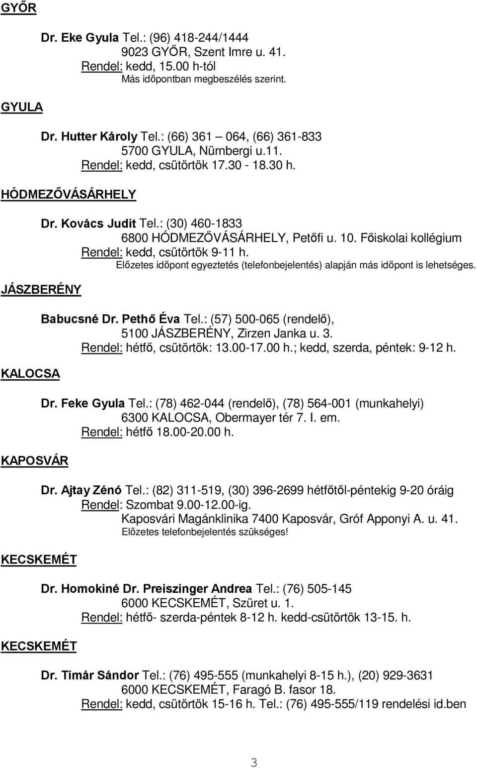 Fiskolai kollégium Rendel: kedd, csütörtök 9-11 h. Elzetes idpont egyeztetés (telefonbejelentés) alapján más idpont is lehetséges. JÁSZBERÉNY KALOCSA KAPOSVÁR KECSKEMÉT KECSKEMÉT Babucsné Dr.