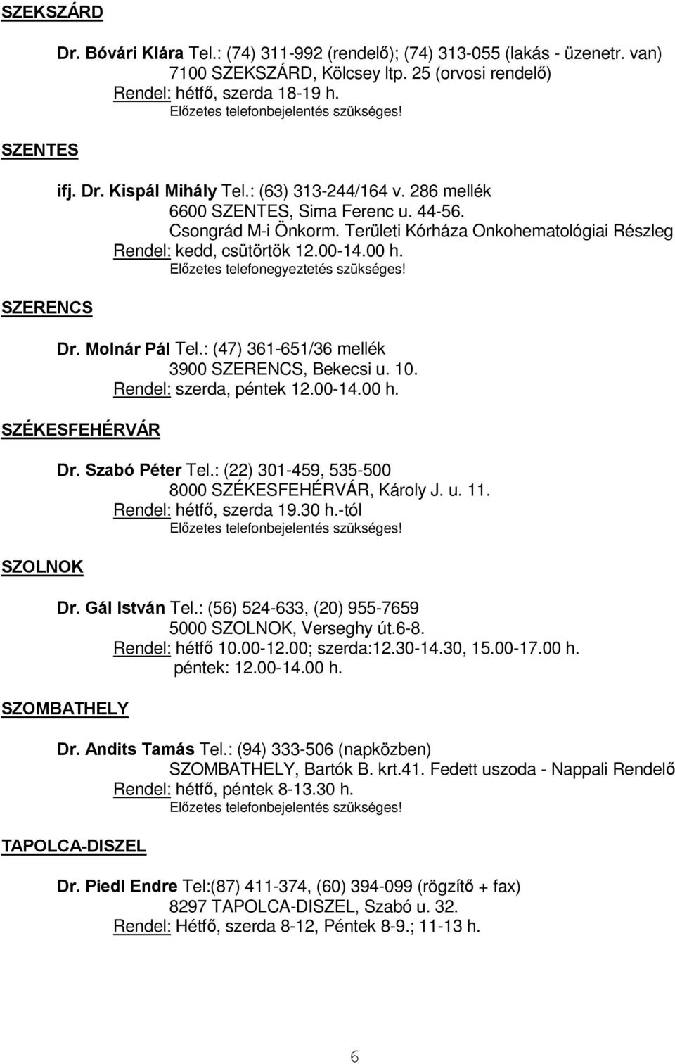 Elzetes telefonegyeztetés szükséges! Dr. Molnár Pál Tel.: (47) 361-651/36 mellék 3900 SZERENCS, Bekecsi u. 10. Rendel: szerda, péntek 12.00-14.00 h. SZÉKESFEHÉRVÁR SZOLNOK Dr. Szabó Péter Tel.