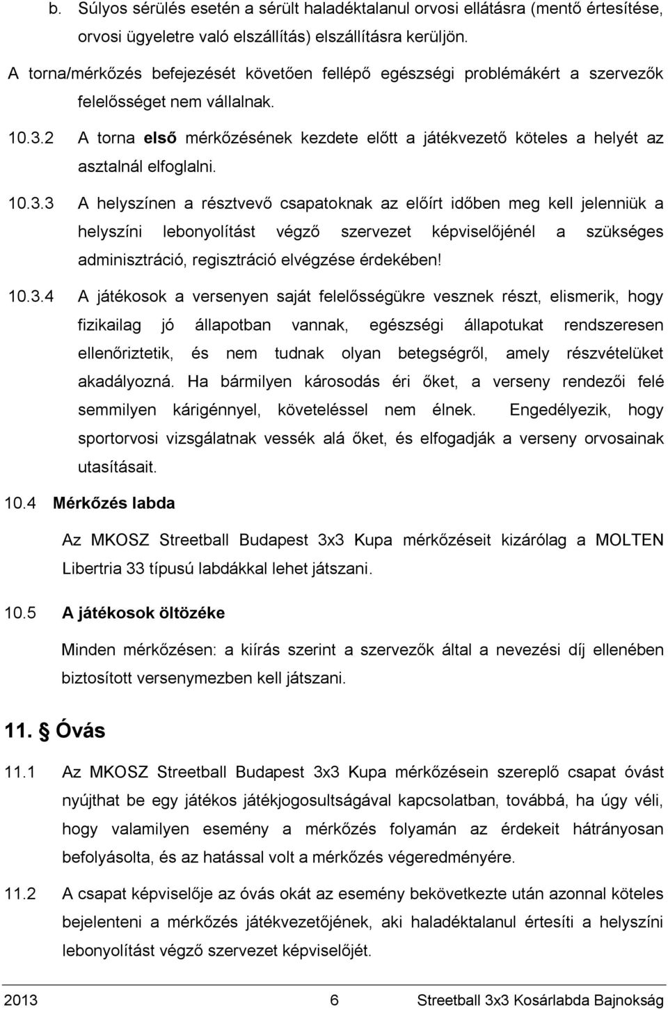 2 A torna első mérkőzésének kezdete előtt a játékvezető köteles a helyét az asztalnál elfoglalni. 10.3.