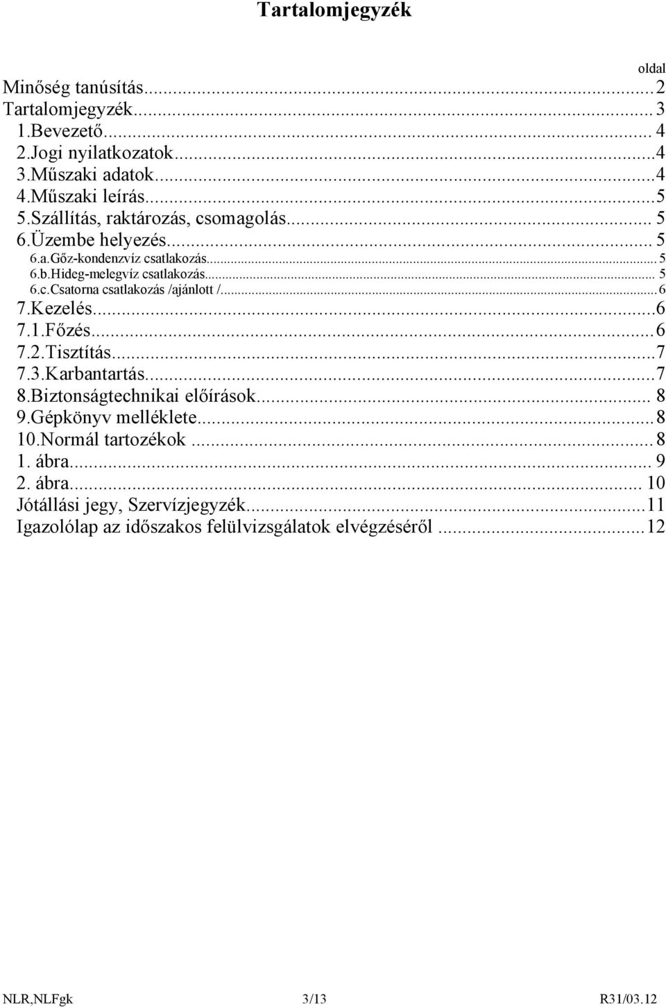 ..6 7.Kezelés...6 7.1.Főzés...6 7.2.Tisztítás...7 7.3.Karbantartás...7 8.Biztonságtechnikai előírások... 8 9.Gépkönyv melléklete...8 10.Normál tartozékok.