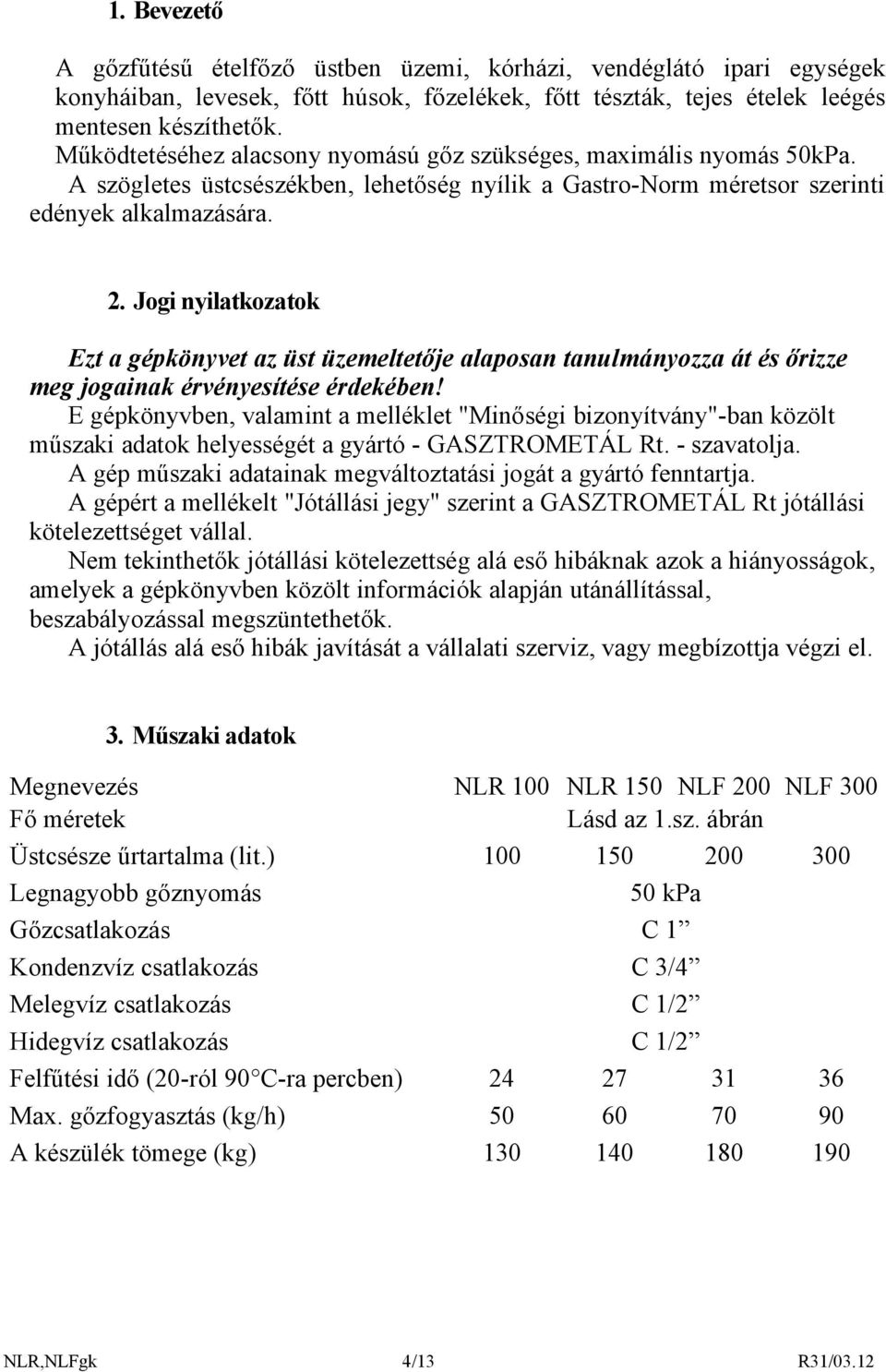 Jogi nyilatkozatok Ezt a gépkönyvet az üst üzemeltetője alaposan tanulmányozza át és őrizze meg jogainak érvényesítése érdekében!