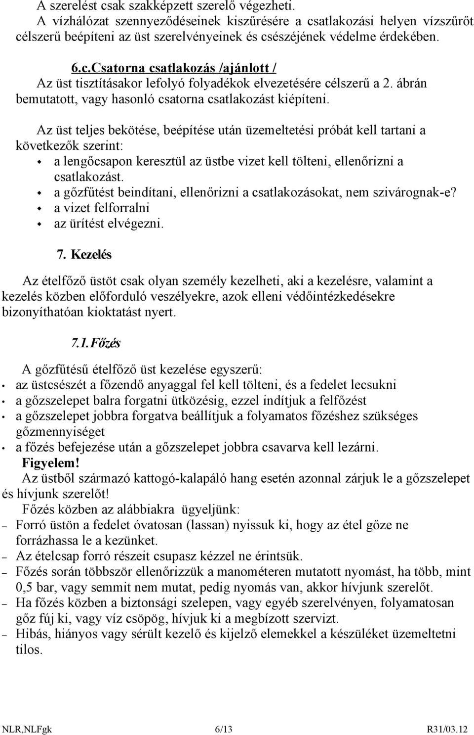 Az üst teljes bekötése, beépítése után üzemeltetési próbát kell tartani a következők szerint: a lengőcsapon keresztül az üstbe vizet kell tölteni, ellenőrizni a csatlakozást.