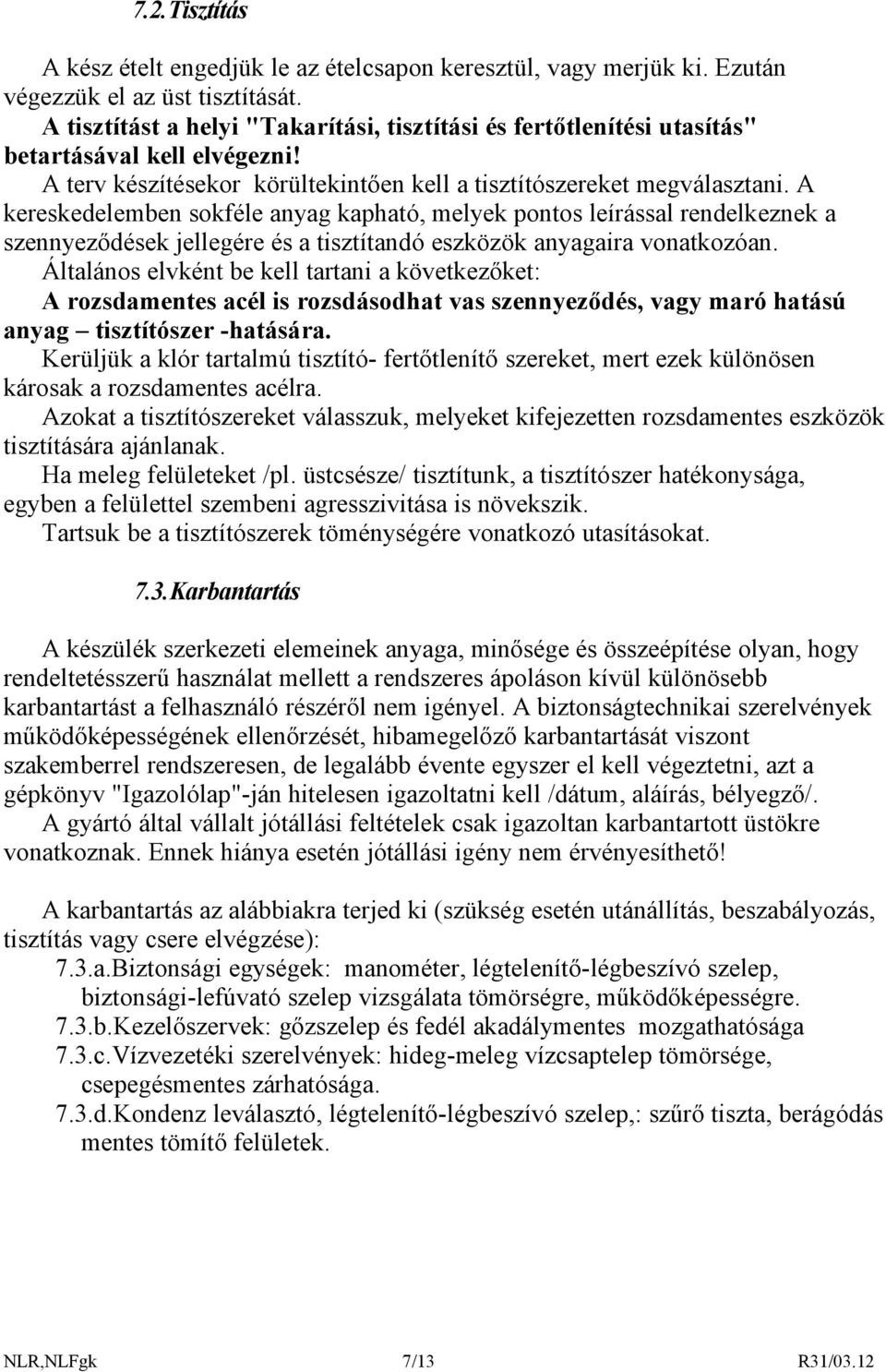 A kereskedelemben sokféle anyag kapható, melyek pontos leírással rendelkeznek a szennyeződések jellegére és a tisztítandó eszközök anyagaira vonatkozóan.