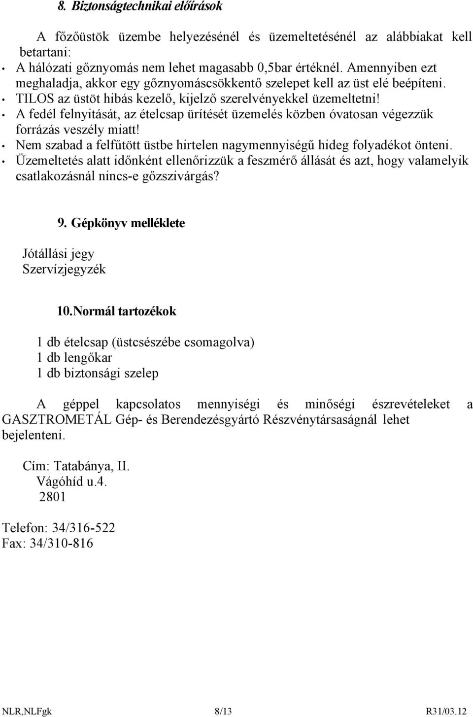 A fedél felnyitását, az ételcsap ürítését üzemelés közben óvatosan végezzük forrázás veszély miatt! Nem szabad a felfűtött üstbe hirtelen nagymennyiségű hideg folyadékot önteni.