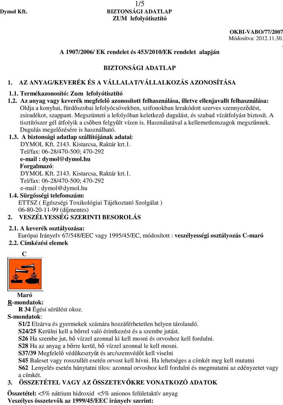 szabad vízátfolyást biztosít A tisztítószer gél átfolyik a csıben felgyőlt vízen is Használatával a kellemetlenszagok megszőnnek Dugulás megelızésére is használható 13 A biztonsági adatlap