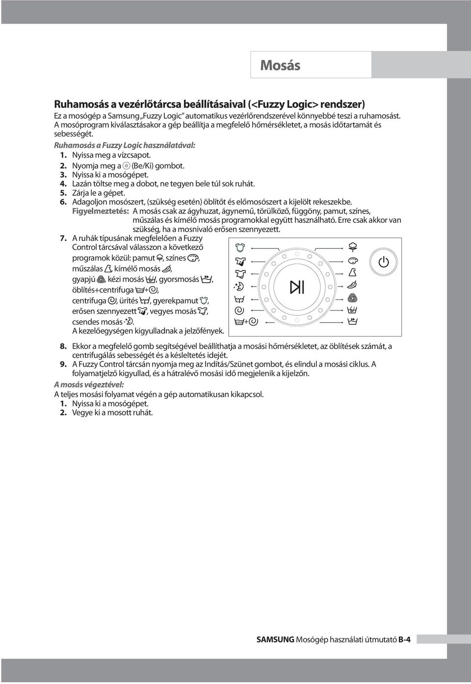 Nyomja meg a (Be/Ki) gombot. 3. Nyissa ki a mosógépet. 4. Lazán töltse meg a dobot, ne tegyen bele túl sok ruhát. 5. Zárja le a gépet. 6.