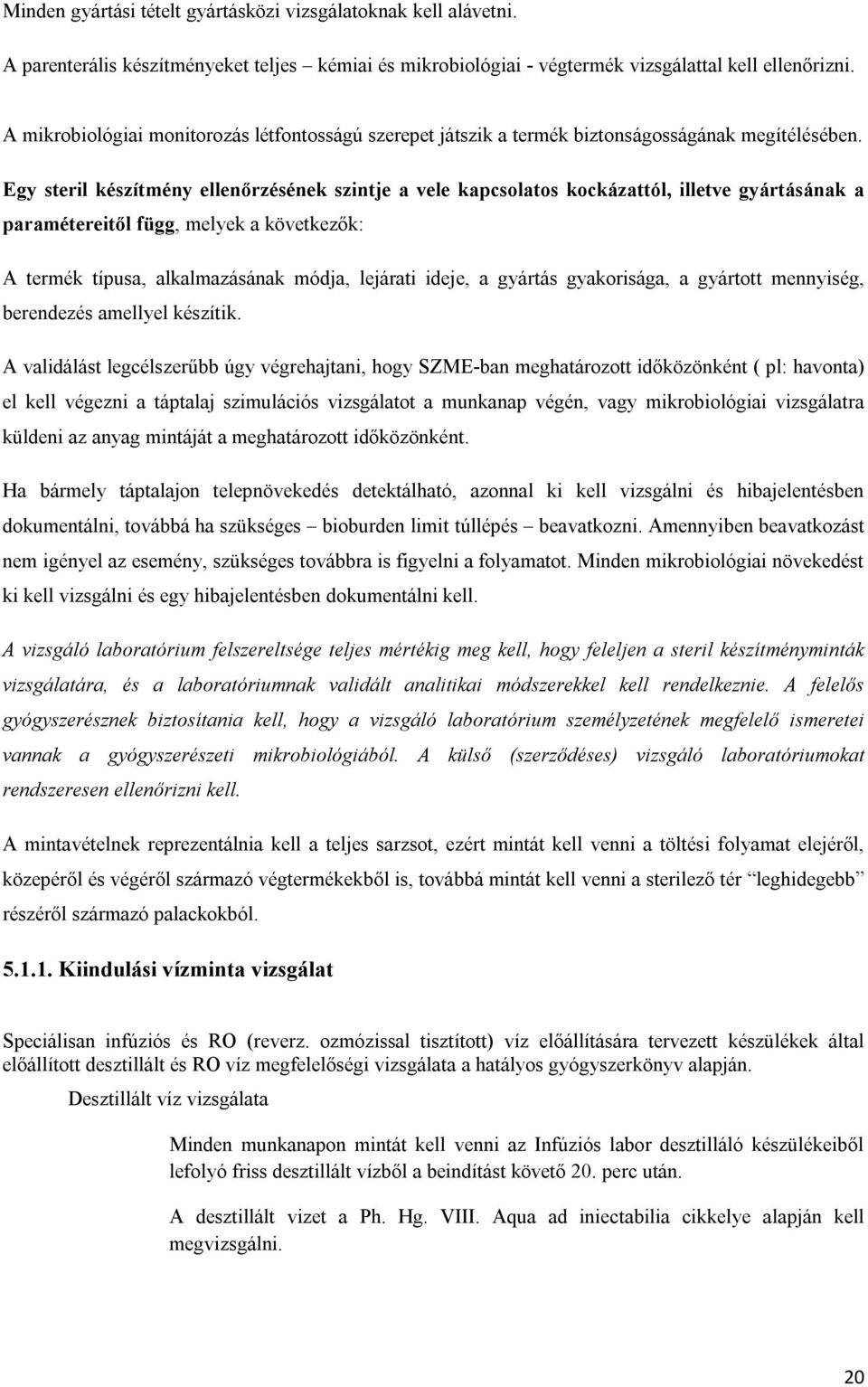 Egy steril készítmény ellenőrzésének szintje a vele kapcsolatos kockázattól, illetve gyártásának a paramétereitől függ, melyek a következők: A termék típusa, alkalmazásának módja, lejárati ideje, a