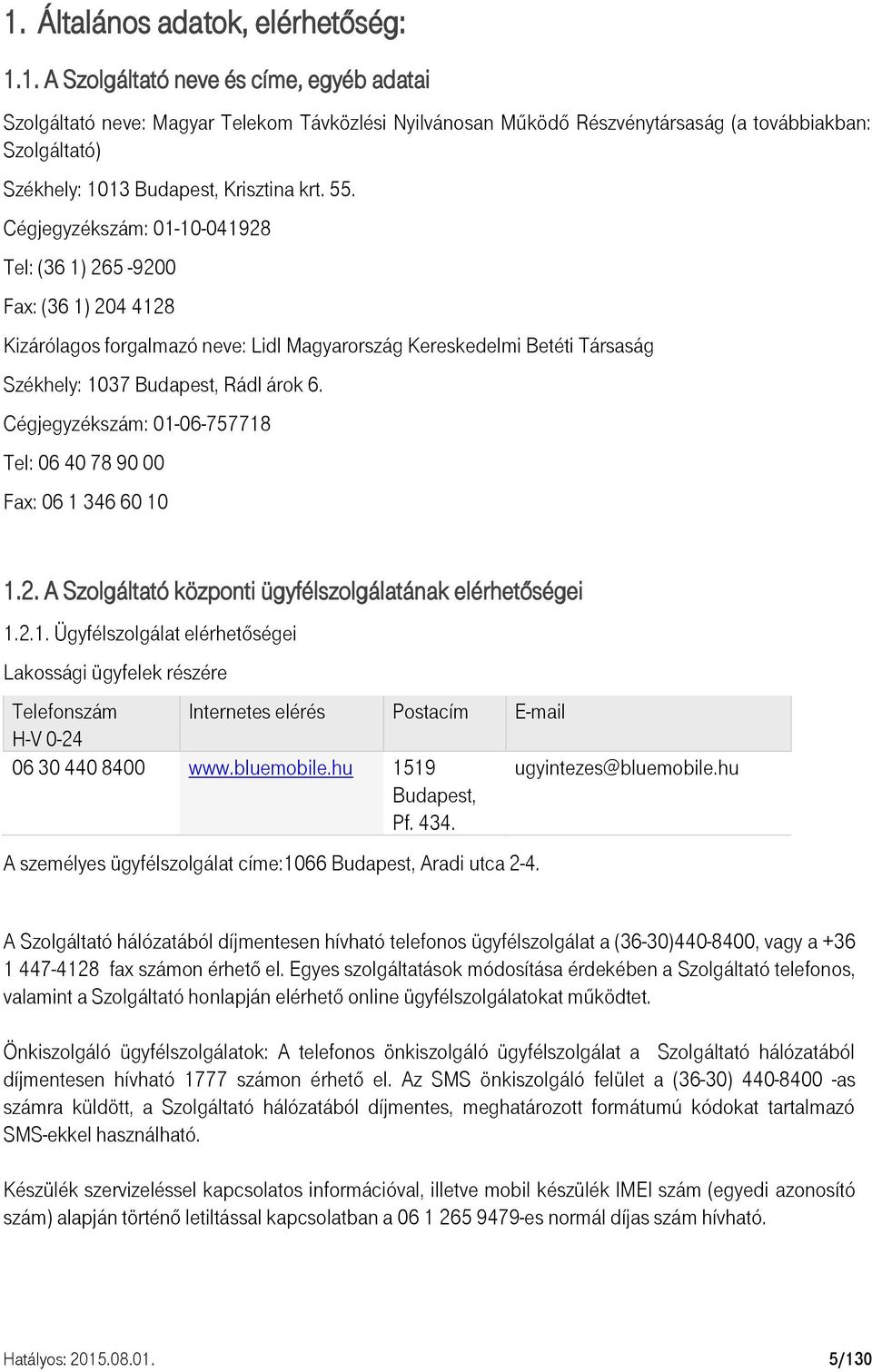 Cégjegyzékszám: 01-06-757718 Tel: 06 40 78 90 00 Fax: 06 1 346 60 10 1.2. A Szolgáltató központi ügyfélszolgálatának elérhetőségei 1.2.1. Ügyfélszolgálat elérhetőségei Lakossági ügyfelek részére Telefonszám Internetes elérés Postacím E-mail H-V 0-24 06 30 440 8400 www.