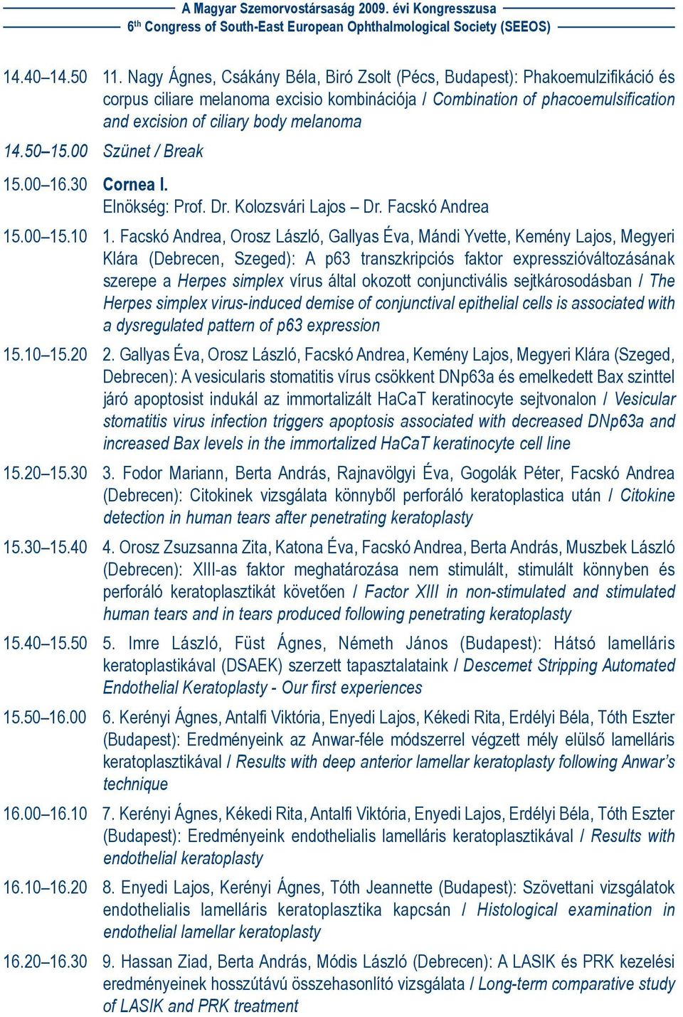 50 15.00 Szünet / Break 15.00 16.30 Cornea I. Elnökség: Prof. Dr. Kolozsvári Lajos Dr. Facskó Andrea 15.00 15.10 1.