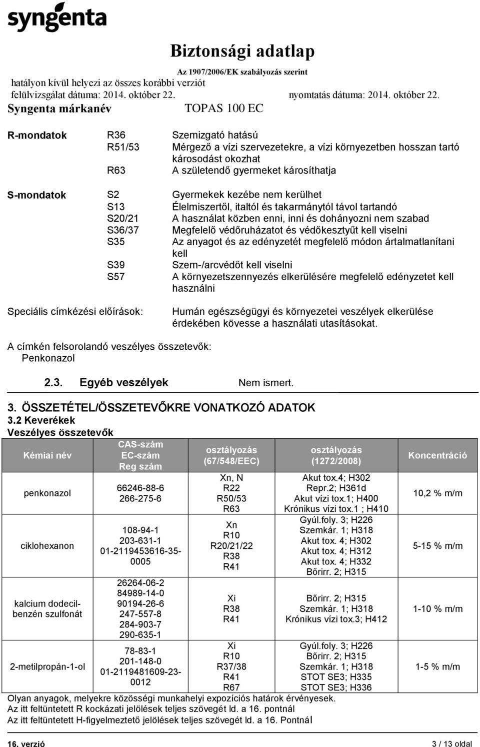 anyagot és az edényzetét megfelelő módon ártalmatlanítani kell S39 Szem-/arcvédőt kell viselni S57 A környezetszennyezés elkerülésére megfelelő edényzetet kell használni Speciális címkézési