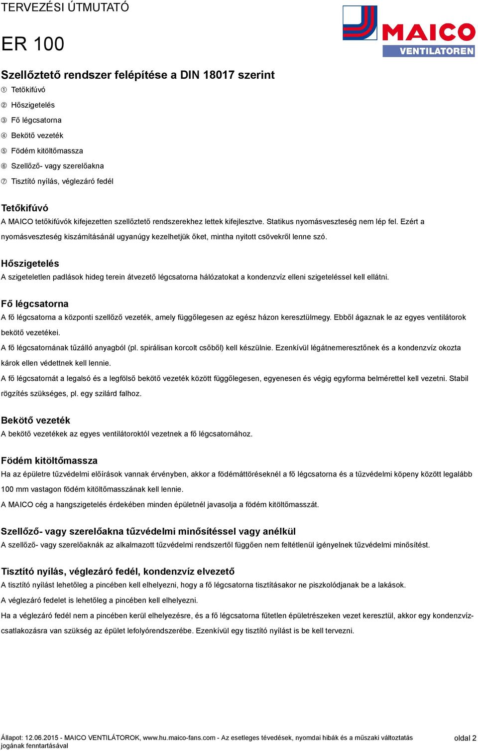 Ezért a nyomásveszteség kiszámításánál ugyanúgy kezelhetjük őket, mintha nyitott csövekről lenne szó.