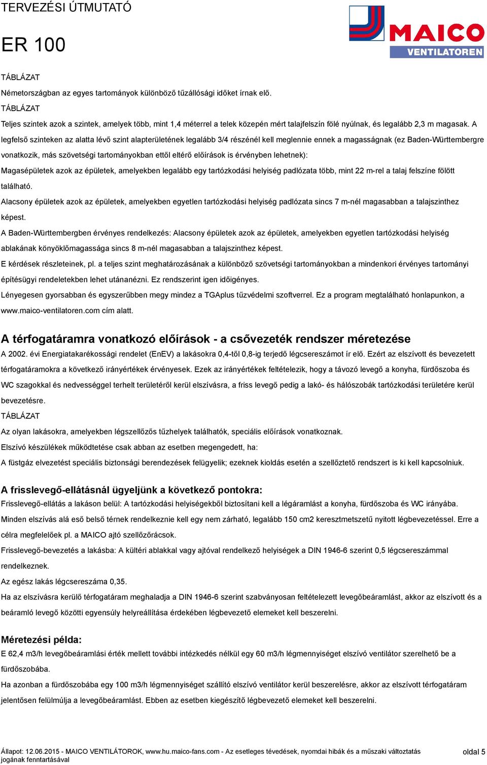 A legfelső szinteken az alatta lévő szint alapterületének legalább 3/4 részénél kell meglennie ennek a magasságnak (ez Baden-Württembergre vonatkozik, más szövetségi tartományokban ettől eltérő