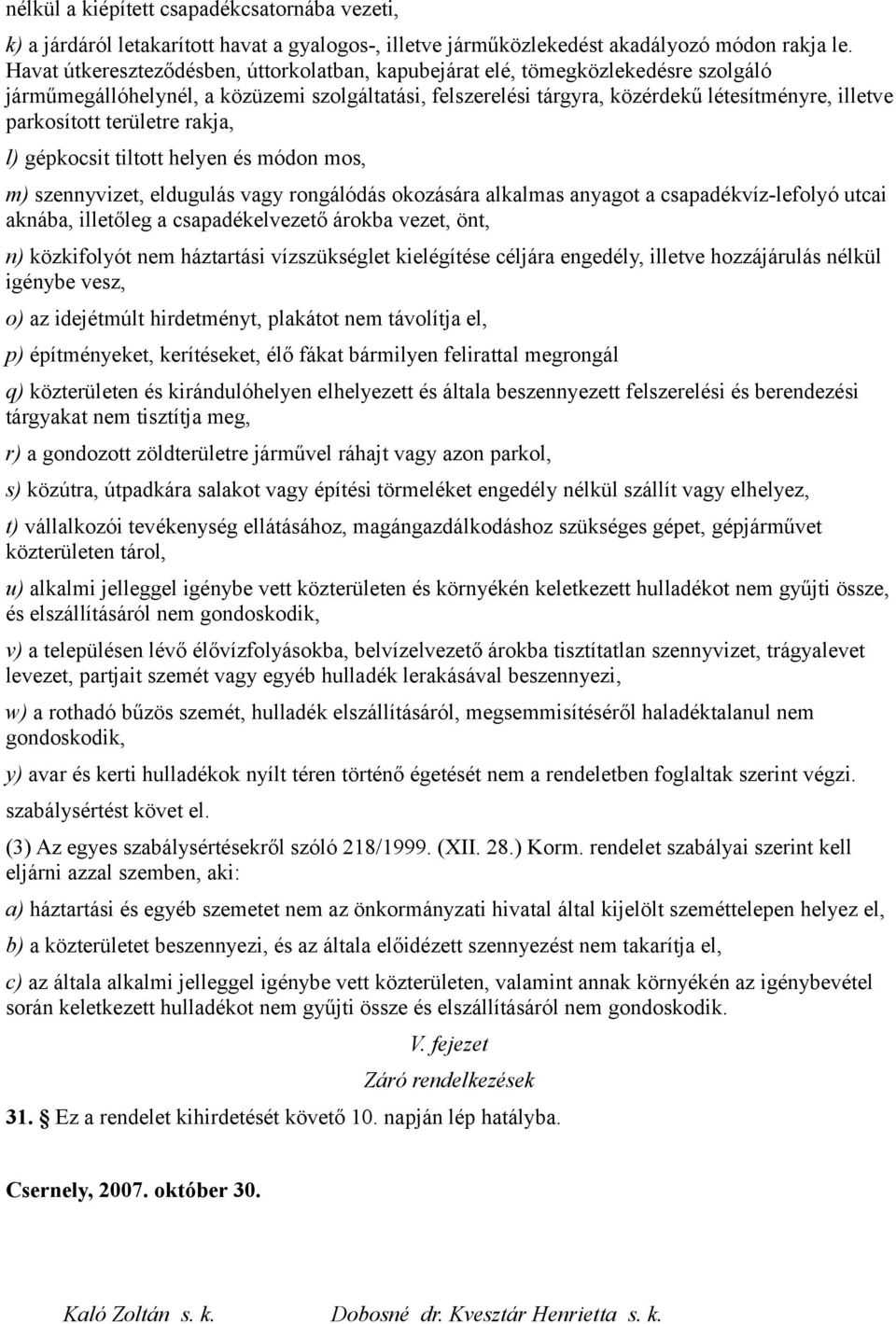 területre rakja, l) gépkocsit tiltott helyen és módon mos, m) szennyvizet, eldugulás vagy rongálódás okozására alkalmas anyagot a csapadékvíz-lefolyó utcai aknába, illetőleg a csapadékelvezető árokba