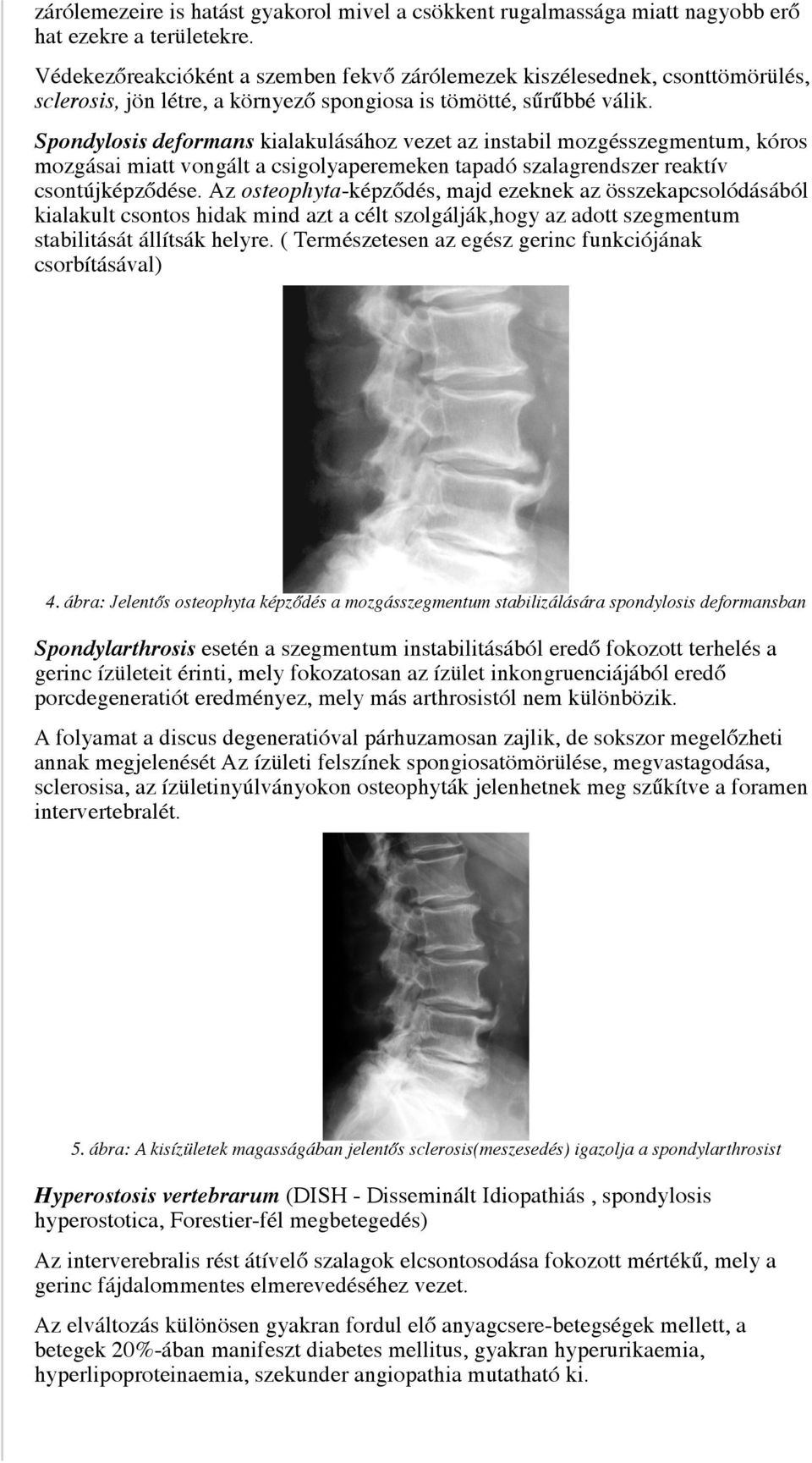Spondylosis deformans kialakulásához vezet az instabil mozgésszegmentum, kóros mozgásai miatt vongált a csigolyaperemeken tapadó szalagrendszer reaktív csontújképződése.
