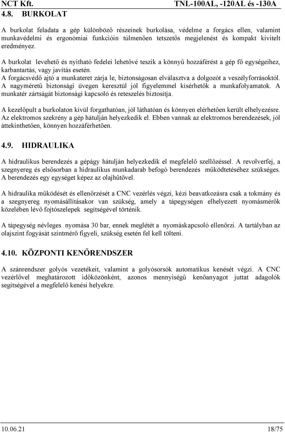 A forgácsvédő ajtó a munkateret zárja le, biztonságosan elválasztva a dolgozót a veszélyforrásoktól. A nagyméretű biztonsági üvegen keresztül jól figyelemmel kísérhetők a munkafolyamatok.