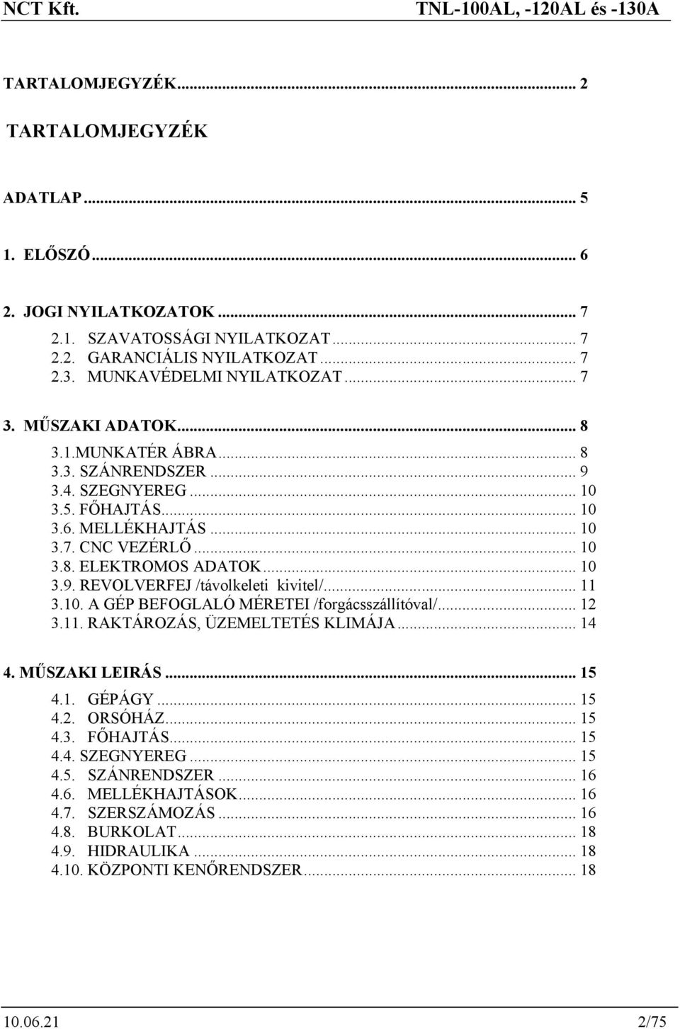 .. 11 3.10. A GÉP BEFOGLALÓ MÉRETEI /forgácsszállítóval/... 12 3.11. RAKTÁROZÁS, ÜZEMELTETÉS KLIMÁJA... 14 4. MŰSZAKI LEIRÁS... 15 4.1. GÉPÁGY... 15 4.2. ORSÓHÁZ... 15 4.3. FŐHAJTÁS... 15 4.4. SZEGNYEREG.