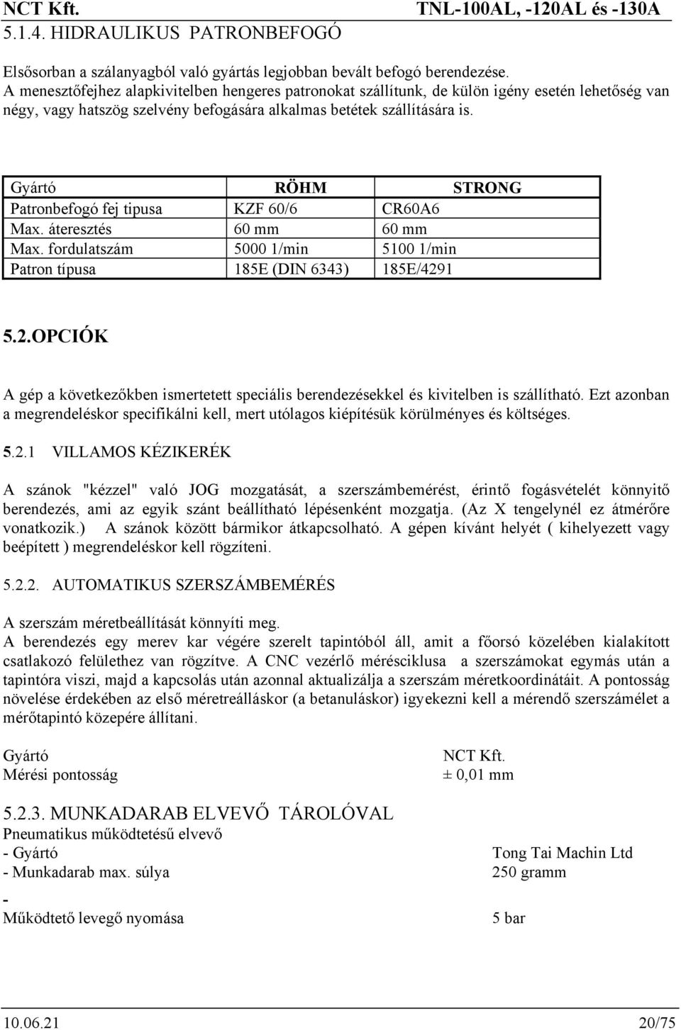 Gyártó RÖHM STRONG Patronbefogó fej tipusa KZF 60/6 CR60A6 Max. áteresztés 60 mm 60 mm Max. fordulatszám 5000 1/min 5100 1/min Patron típusa 185E (DIN 6343) 185E/429