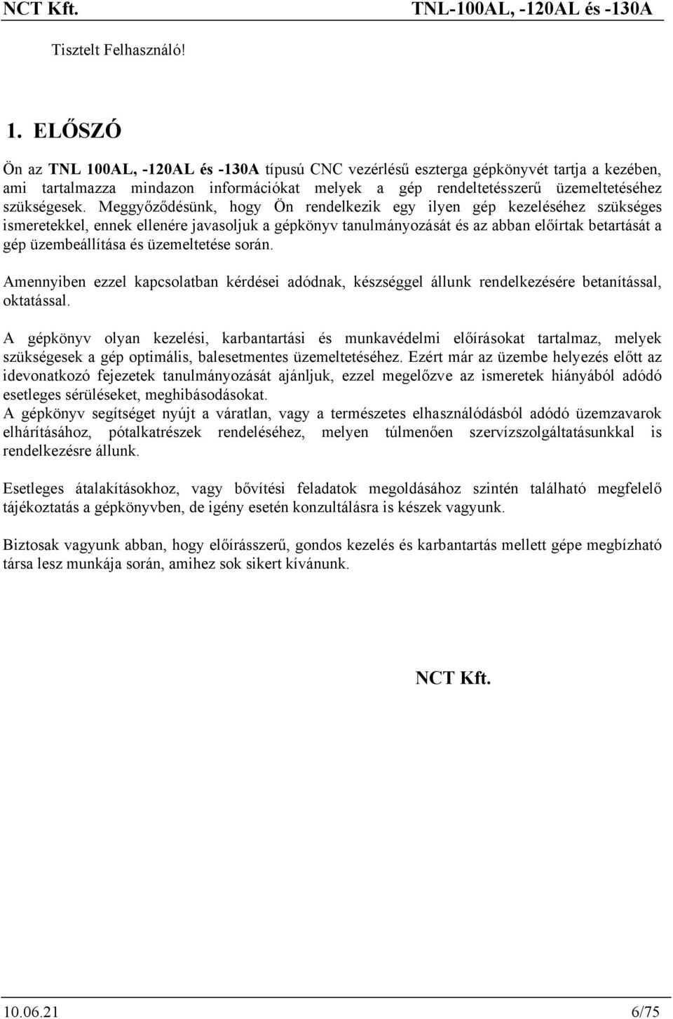Meggyőződésünk, hogy Ön rendelkezik egy ilyen gép kezeléséhez szükséges ismeretekkel, ennek ellenére javasoljuk a gépkönyv tanulmányozását és az abban előírtak betartását a gép üzembeállítása és