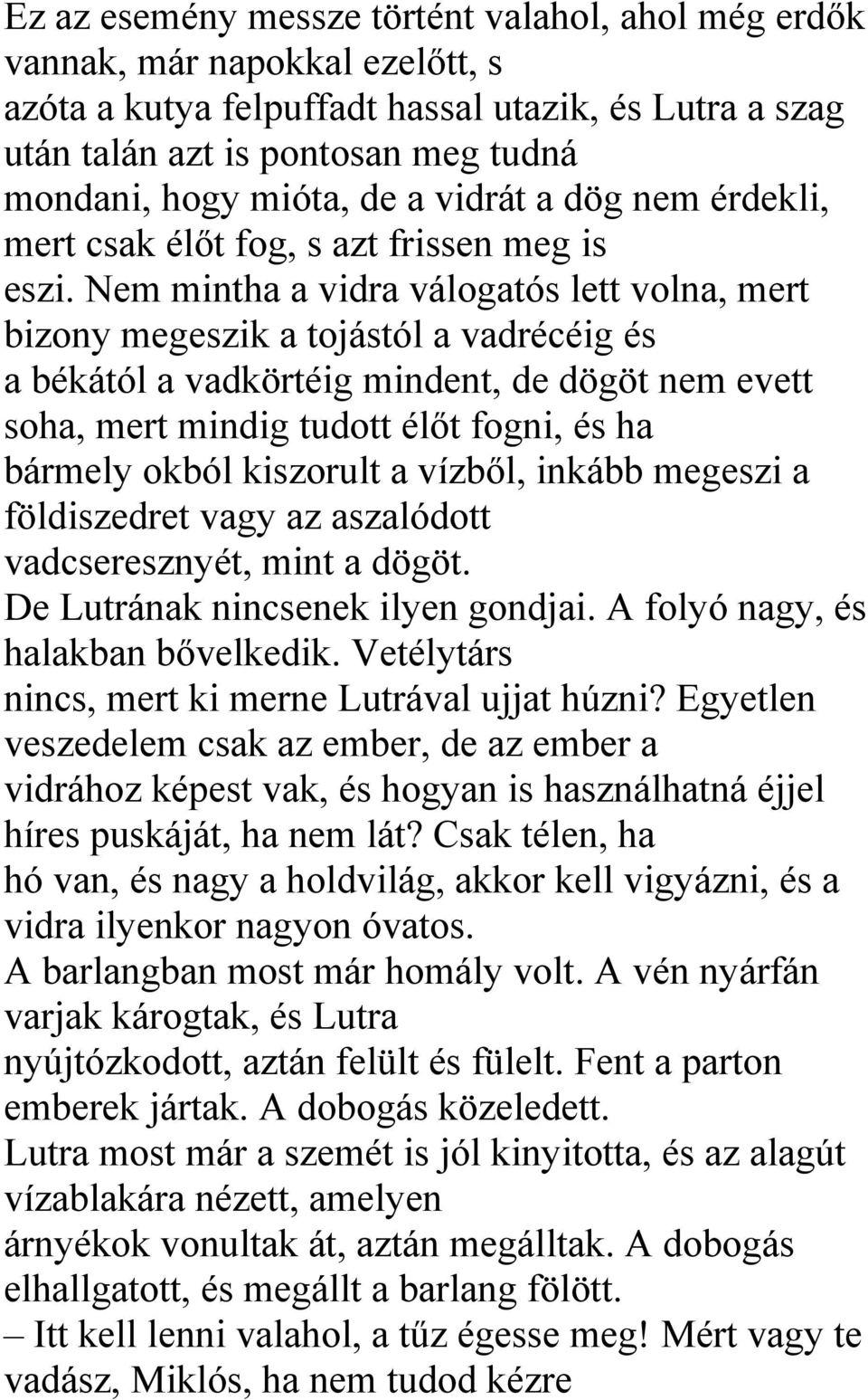 Nem mintha a vidra válogatós lett volna, mert bizony megeszik a tojástól a vadrécéig és a békától a vadkörtéig mindent, de dögöt nem evett soha, mert mindig tudott élőt fogni, és ha bármely okból