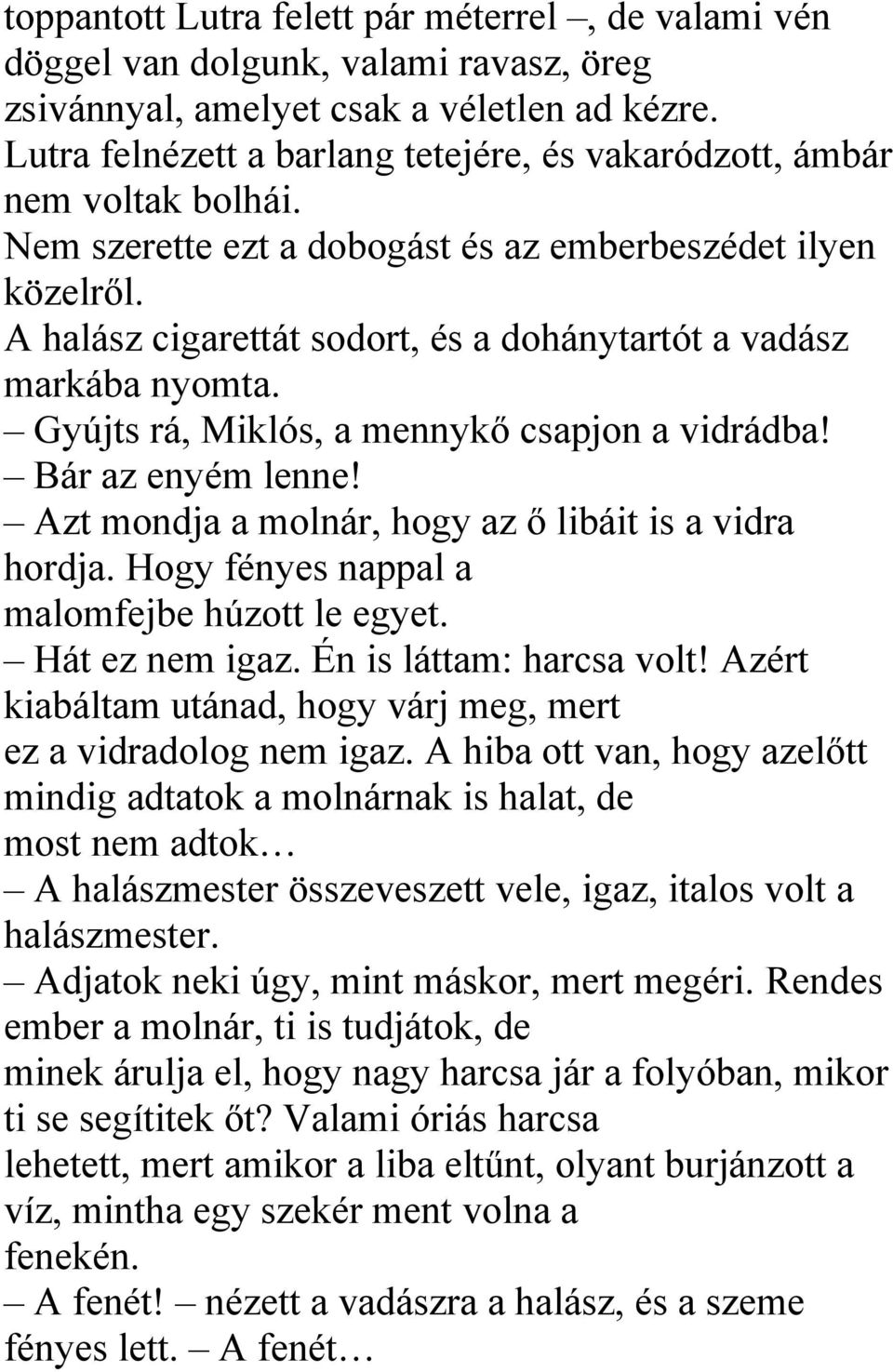 A halász cigarettát sodort, és a dohánytartót a vadász markába nyomta. Gyújts rá, Miklós, a mennykő csapjon a vidrádba! Bár az enyém lenne! Azt mondja a molnár, hogy az ő libáit is a vidra hordja.