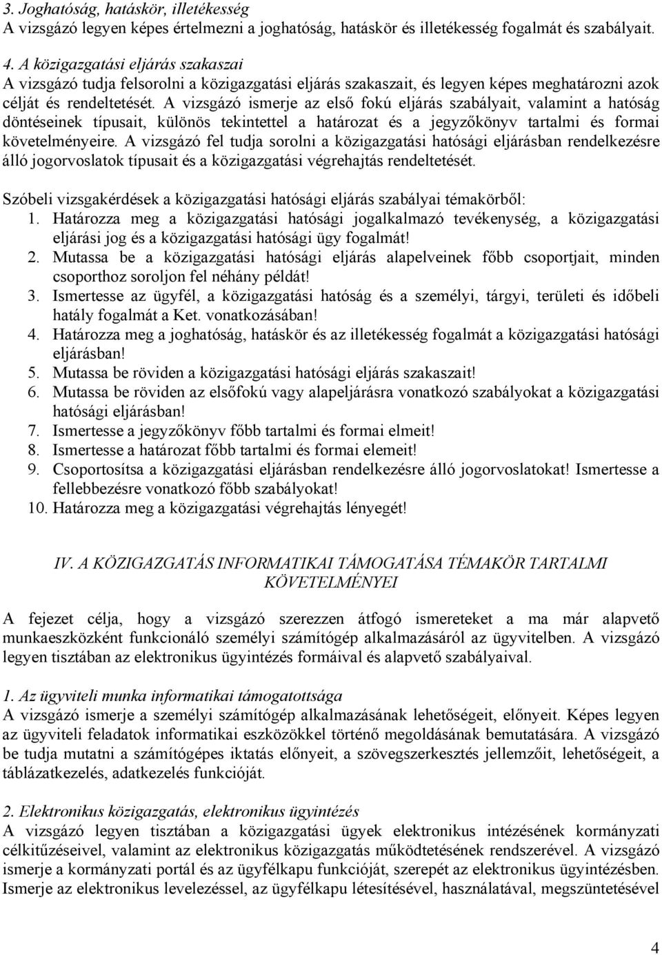 A vizsgázó ismerje az első fokú eljárás szabályait, valamint a hatóság döntéseinek típusait, különös tekintettel a határozat és a jegyzőkönyv tartalmi és formai követelményeire.