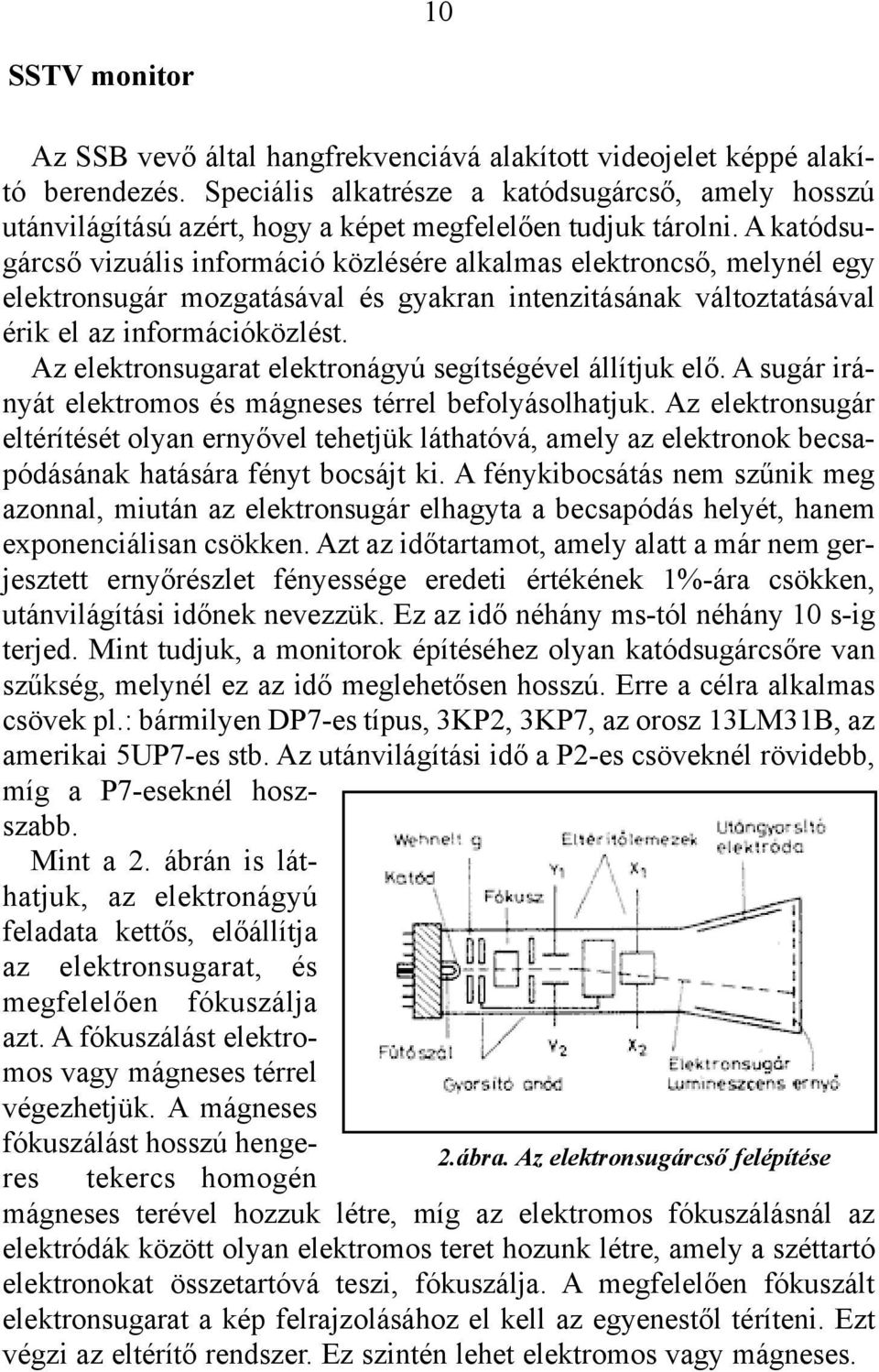 A katódsugárcsõ vizuális információ közlésére alkalmas elektroncsõ, melynél egy elektronsugár mozgatásával és gyakran intenzitásának változtatásával érik el az információközlést.