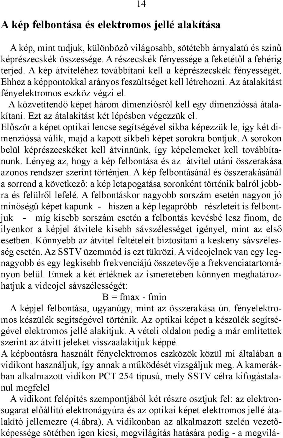 A közvetítendõ képet három dimenziósról kell egy dimenzióssá átalakítani. Ezt az átalakítást két lépésben végezzük el.