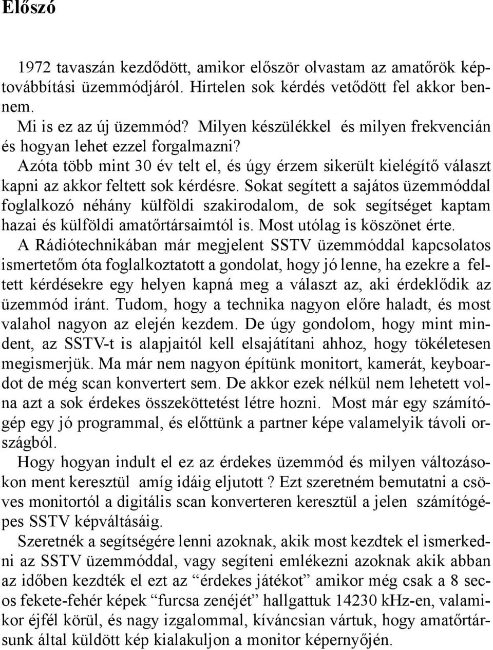 Sokat segített a sajátos üzemmóddal foglalkozó néhány külföldi szakirodalom, de sok segítséget kaptam hazai és külföldi amatõrtársaimtól is. Most utólag is köszönet érte.