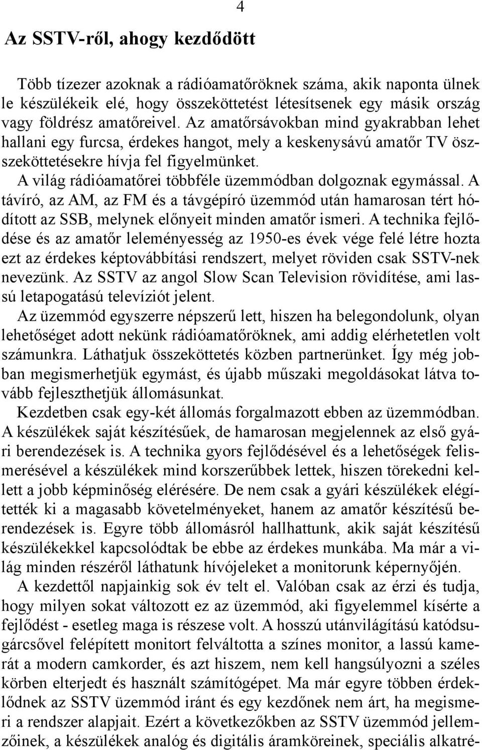 A világ rádióamatõrei többféle üzemmódban dolgoznak egymással. A távíró, az AM, az FM és a távgépíró üzemmód után hamarosan tért hódított az SSB, melynek elõnyeit minden amatõr ismeri.