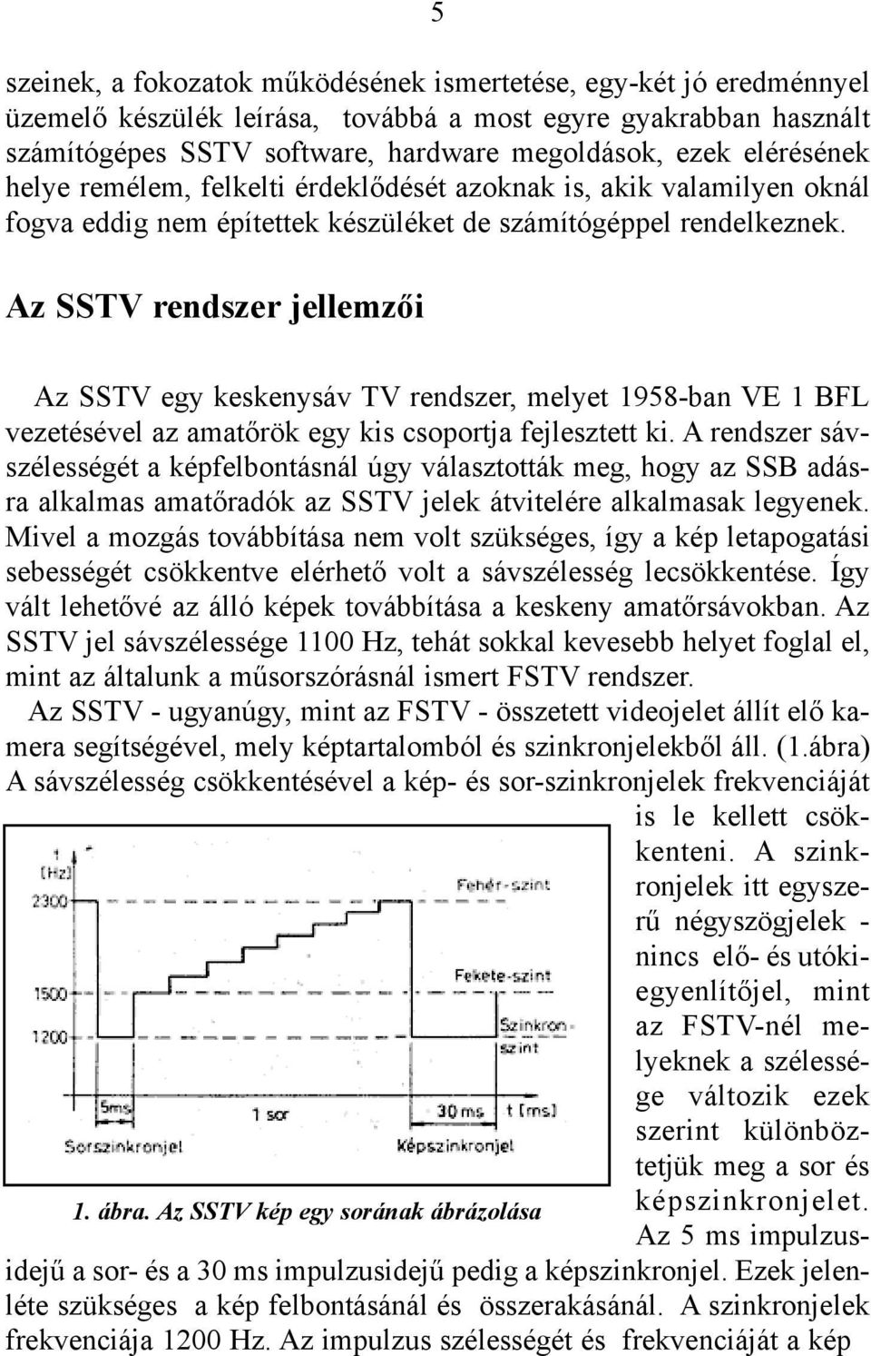 Az SSTV rendszer jellemzõi 5 Az SSTV egy keskenysáv TV rendszer, melyet 1958-ban VE 1 BFL vezetésével az amatõrök egy kis csoportja fejlesztett ki.