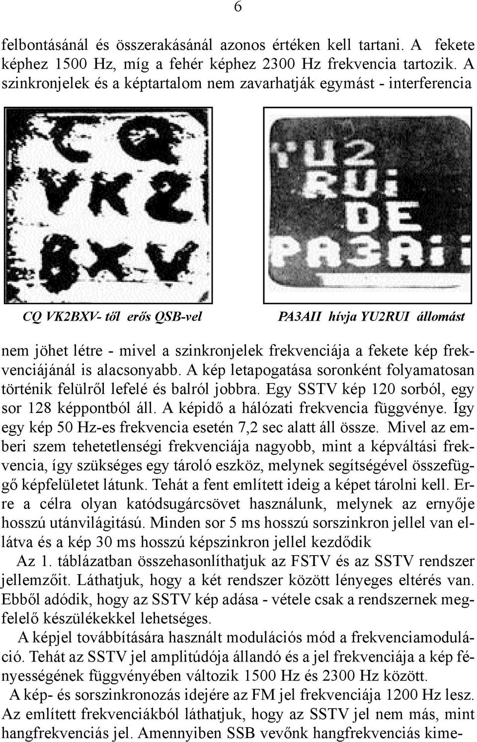 frekvenciájánál is alacsonyabb. A kép letapogatása soronként folyamatosan történik felülrõl lefelé és balról jobbra. Egy SSTV kép 120 sorból, egy sor 128 képpontból áll.