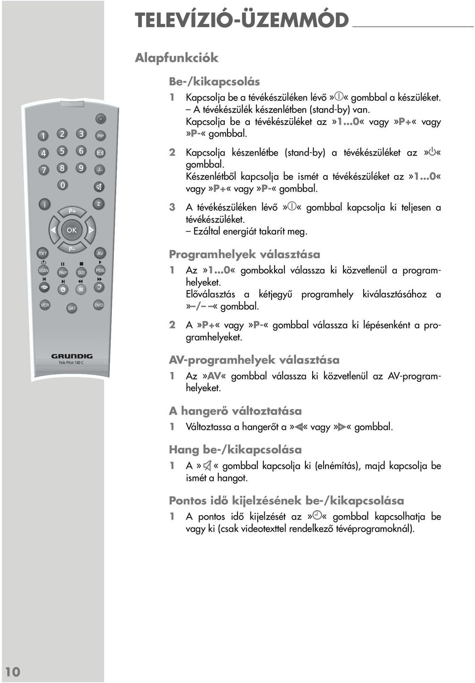 Készenlétből kapcsolja be ismét a tévékészüléket az»1 0«vagy»P+«vagy»P-«gombbal. z 3 A tévékészüléken lévő»«gombbal kapcsolja ki teljesen a tévékészüléket. Ezáltal energiát takarít meg.