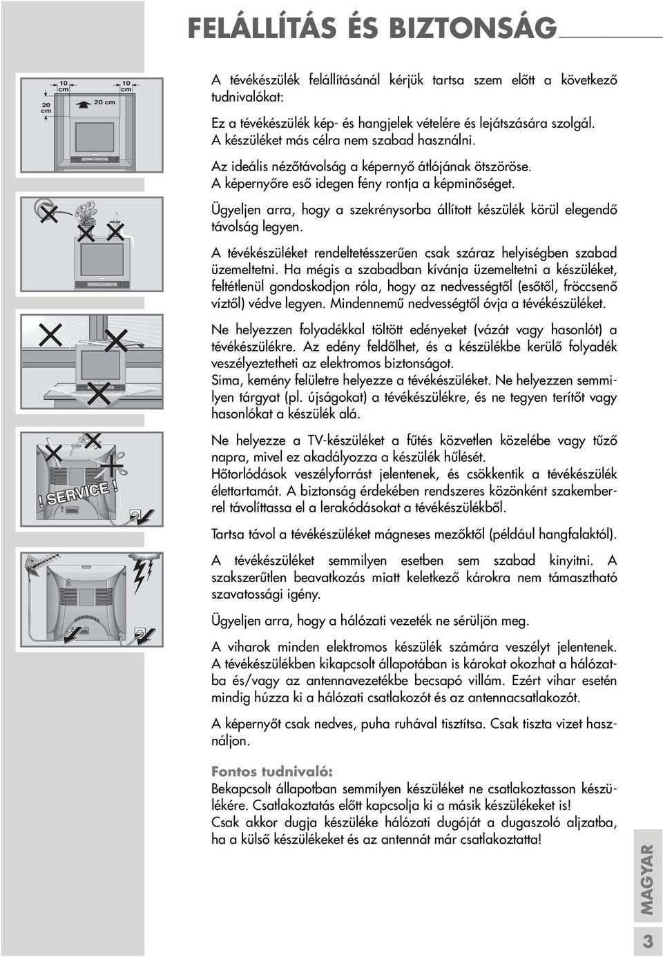 A készüléket más célra nem szabad használni. Az ideális nézőtávolság a képernyő átlójának ötszöröse. A képernyőre eső idegen fény rontja a képminőséget.
