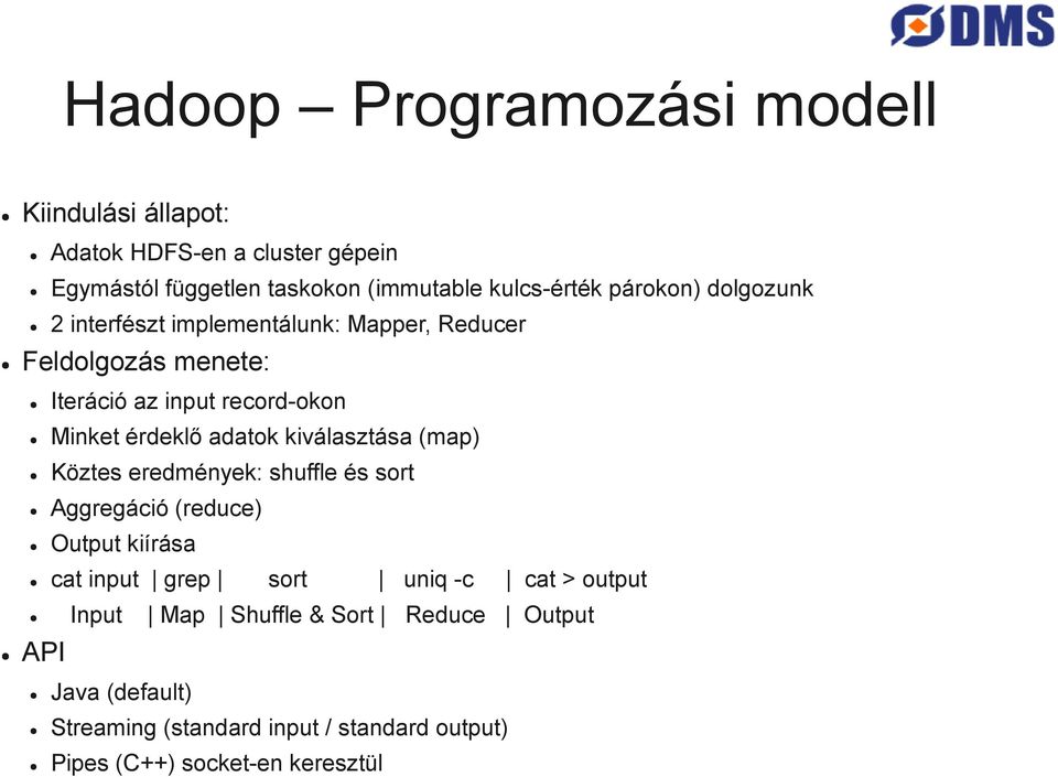 adatok kiválasztása (map) Köztes eredmények: shuffle és sort Aggregáció (reduce) Output kiírása cat input grep sort uniq -c cat >