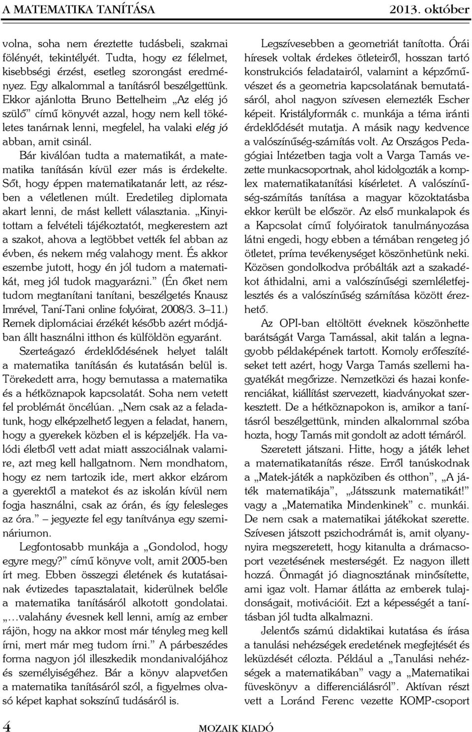 Bár kiválóan tudta a matematikát, a matematika tanításán kívül ezer más is érdekelte. Sõt, hogy éppen matematikatanár lett, az részben a véletlenen múlt.