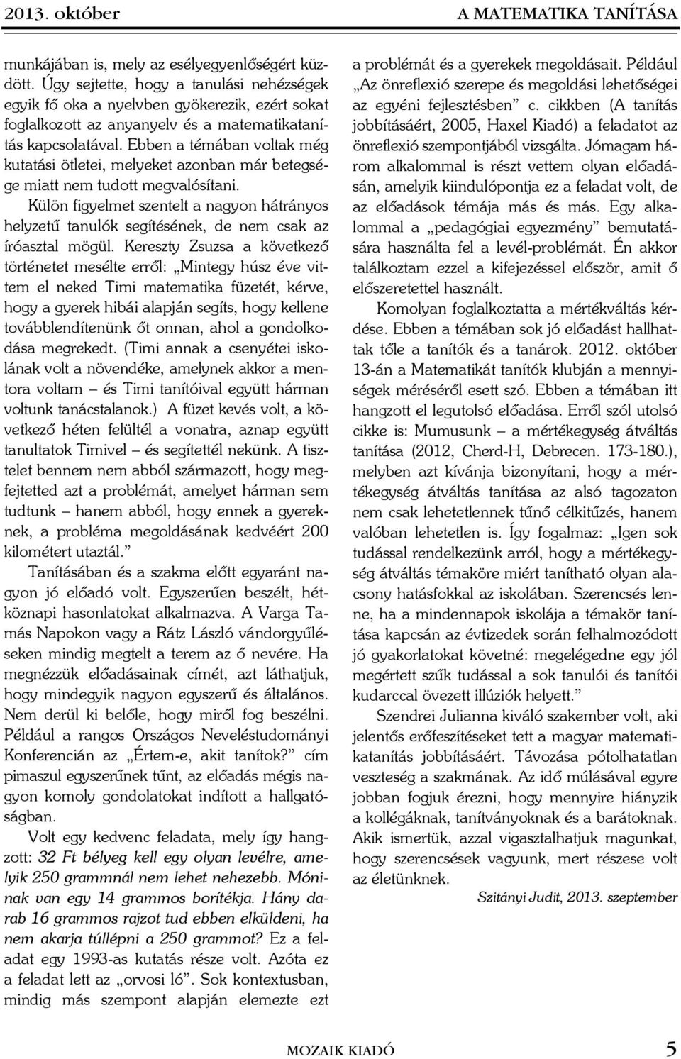 Ebben a témában voltak még kutatási ötletei, melyeket azonban már betegsége miatt nem tudott megvalósítani.