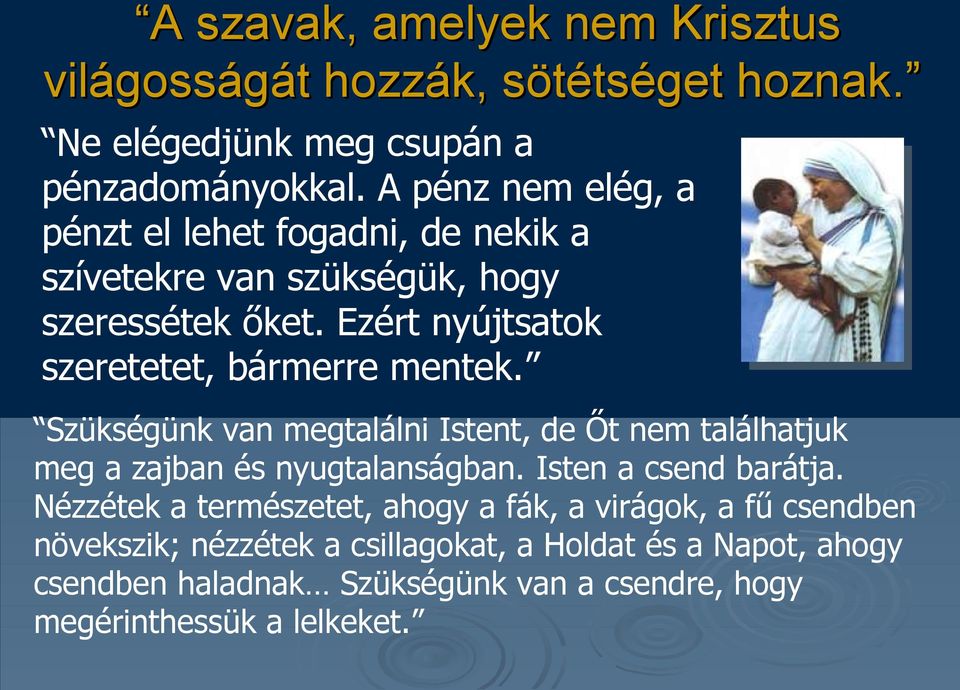 Ezért nyújtsatok szeretetet, bármerre mentek. Szükségünk van megtalálni Istent, de Őt nem találhatjuk meg a zajban és nyugtalanságban.