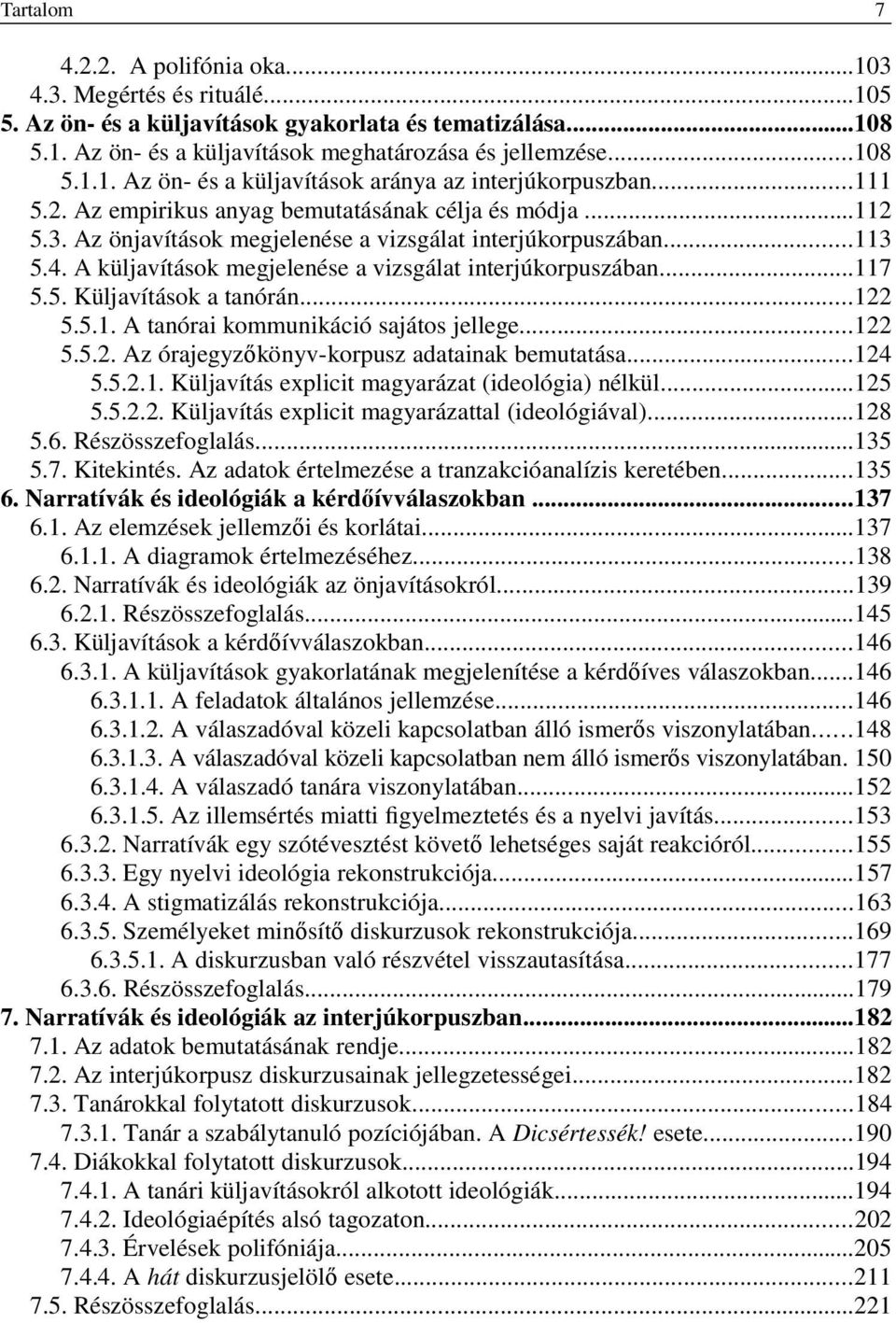 ..117 5.5. Küljavítások a tanórán...122 5.5.1. A tanórai kommunikáció sajátos jellege...122 5.5.2. Az órajegyzőkönyv-korpusz adatainak bemutatása...124 5.5.2.1. Küljavítás explicit magyarázat (ideológia) nélkül.