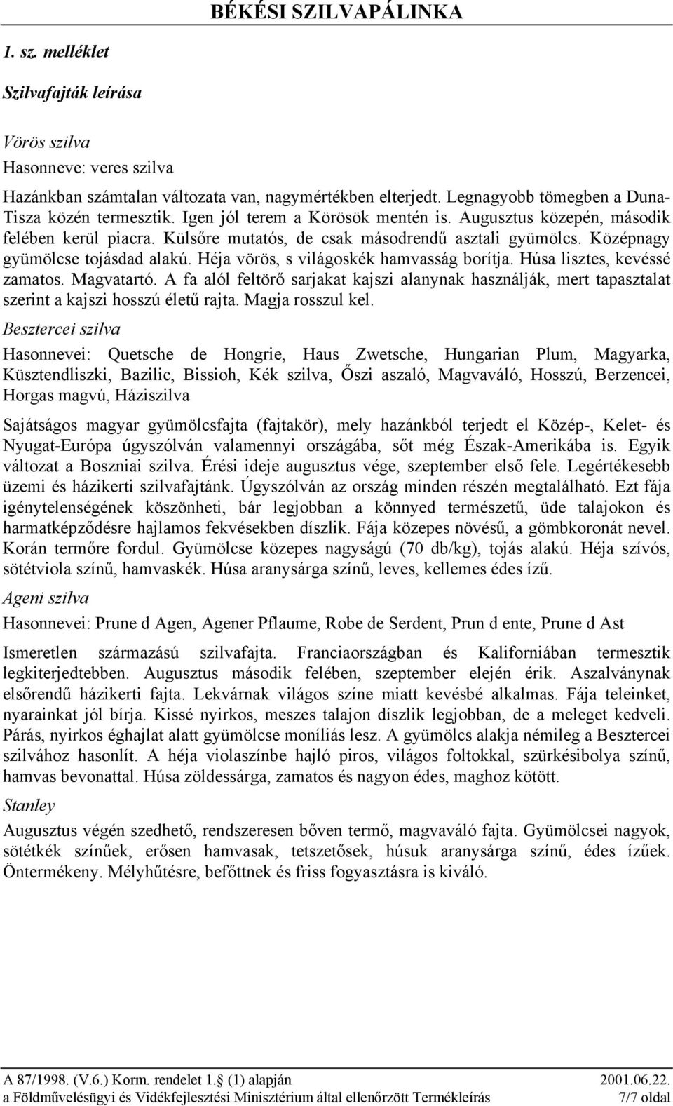 Héja vörös, s világoskék hamvasság borítja. Húsa lisztes, kevéssé zamatos. Magvatartó. A fa alól feltörő sarjakat kajszi alanynak használják, mert tapasztalat szerint a kajszi hosszú életű rajta.