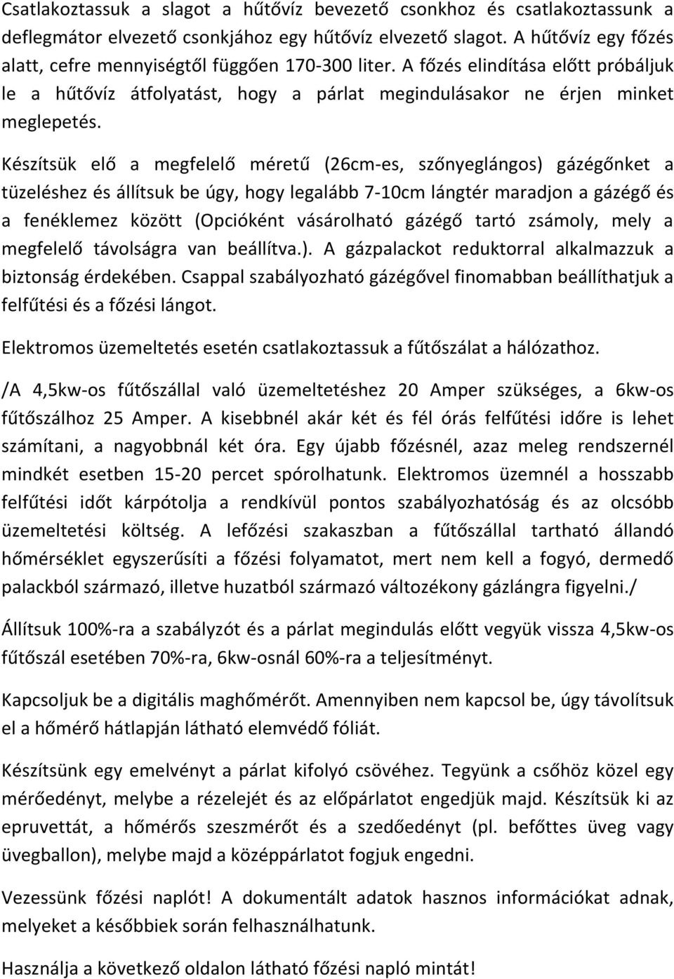 Készítsük elő a megfelelő méretű (26cm-es, szőnyeglángos) gázégőnket a tüzeléshez és állítsuk be úgy, hogy legalább 7-10cm lángtér maradjon a gázégő és a fenéklemez között (Opcióként vásárolható