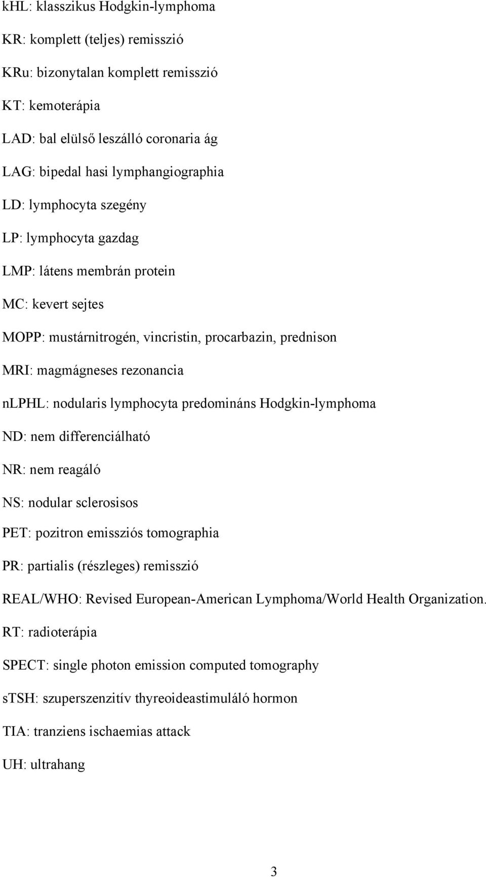 lymphocyta predomináns Hodgkin-lymphoma ND: nem differenciálható NR: nem reagáló NS: nodular sclerosisos PET: pozitron emissziós tomographia PR: partialis (részleges) remisszió REAL/WHO: Revised