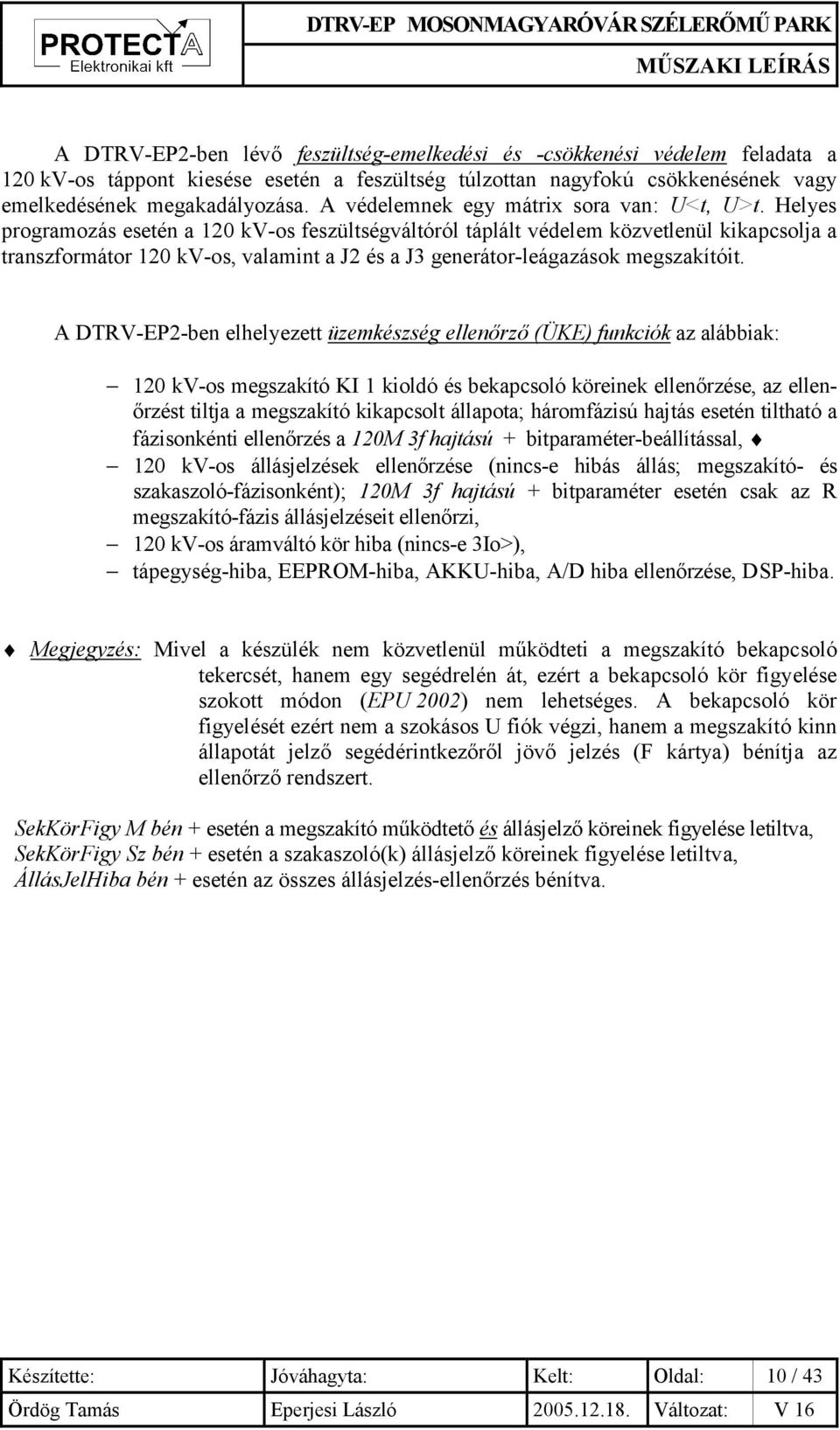 Helyes programozás esetén a 120 kv-os feszültségváltóról táplált védelem közvetlenül kikapcsolja a transzformátor 120 kv-os, valamint a J2 és a J3 generátor-leágazások megszakítóit.