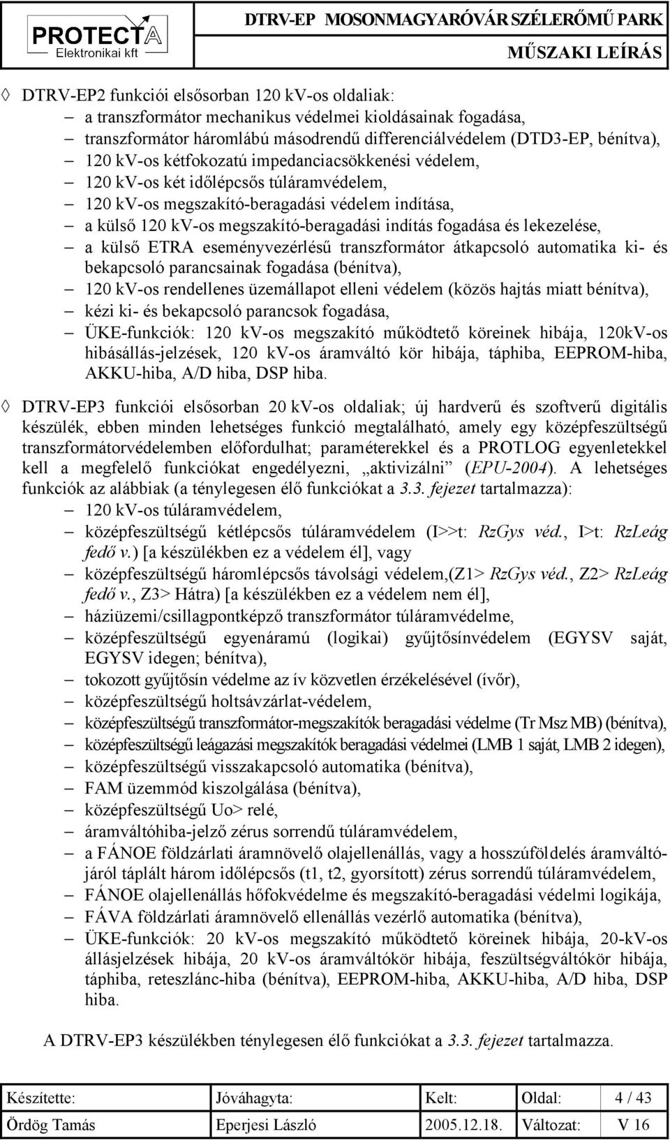 lekezelése, a külső ETRA eseményvezérlésű transzformátor átkapcsoló automatika ki- és bekapcsoló parancsainak fogadása (bénítva), 120 kv-os rendellenes üzemállapot elleni védelem (közös hajtás miatt
