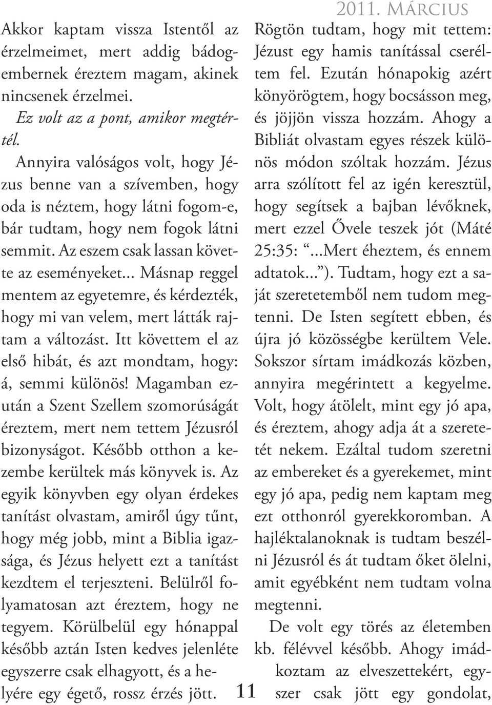 .. Másnap reggel mentem az egyetemre, és kérdezték, hogy mi van velem, mert látták rajtam a változást. Itt követtem el az első hibát, és azt mondtam, hogy: á, semmi különös!