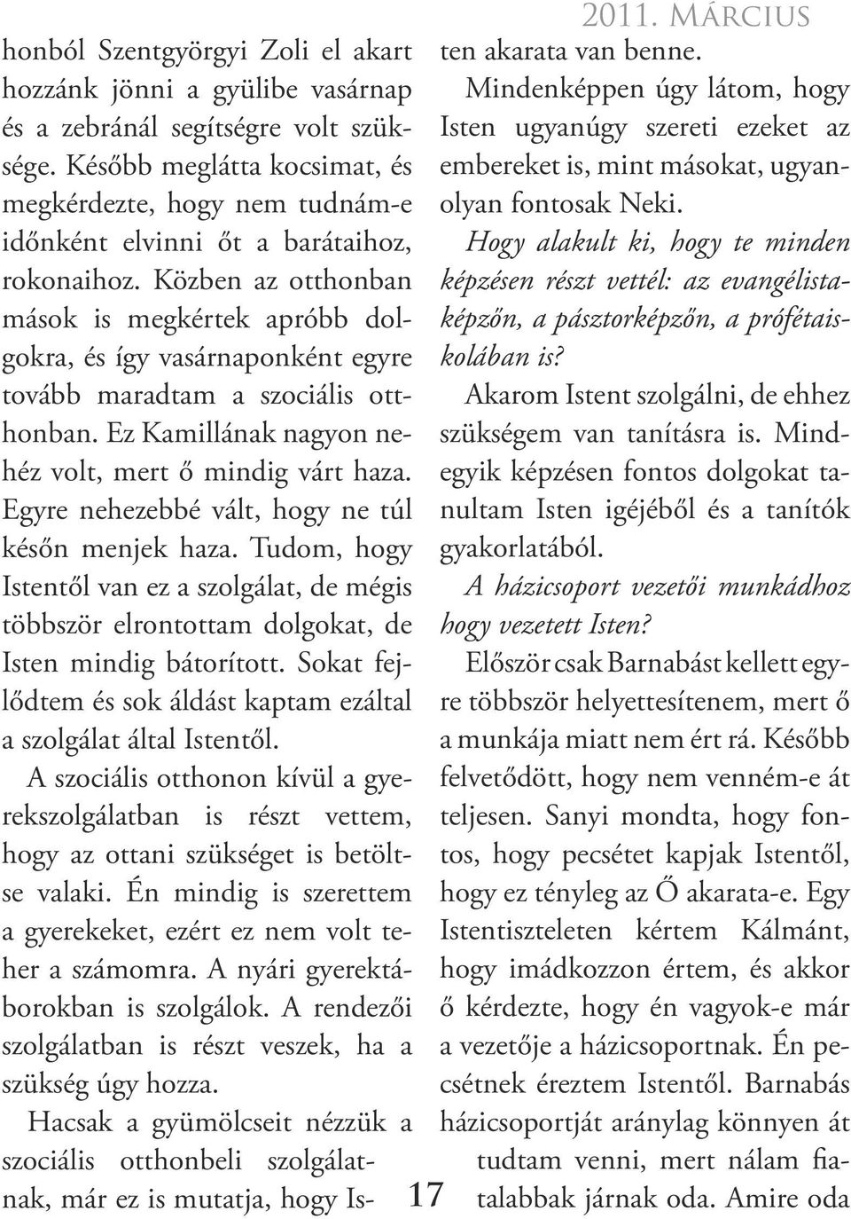 Közben az otthonban mások is megkértek apróbb dolgokra, és így vasárnaponként egyre tovább maradtam a szociális otthonban. Ez Kamillának nagyon nehéz volt, mert ő mindig várt haza.